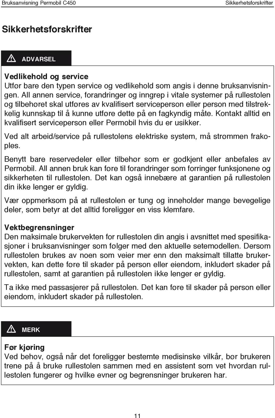 en fagkyndig måte. Kontakt alltid en kvalifisert serviceperson eller Permobil hvis du er usikker. Ved alt arbeid/service på rullestolens elektriske system, må strømmen frakoples.