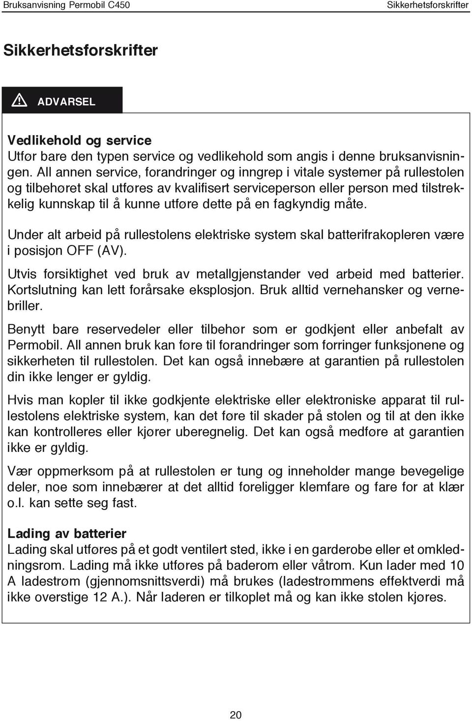 en fagkyndig måte. Under alt arbeid på rullestolens elektriske system skal batterifrakopleren være i posisjon OFF (AV). Utvis forsiktighet ved bruk av metallgjenstander ved arbeid med batterier.