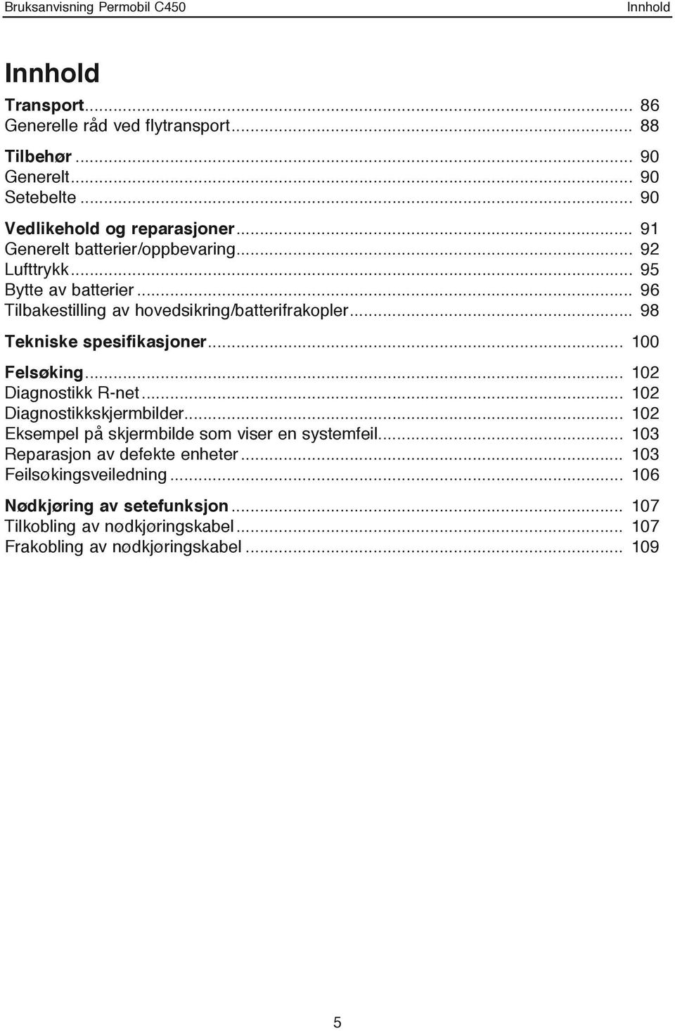 .. 98 Tekniske spesifikasjoner... 100 Felsøking... 102 Diagnostikk R-net... 102 Diagnostikkskjermbilder.