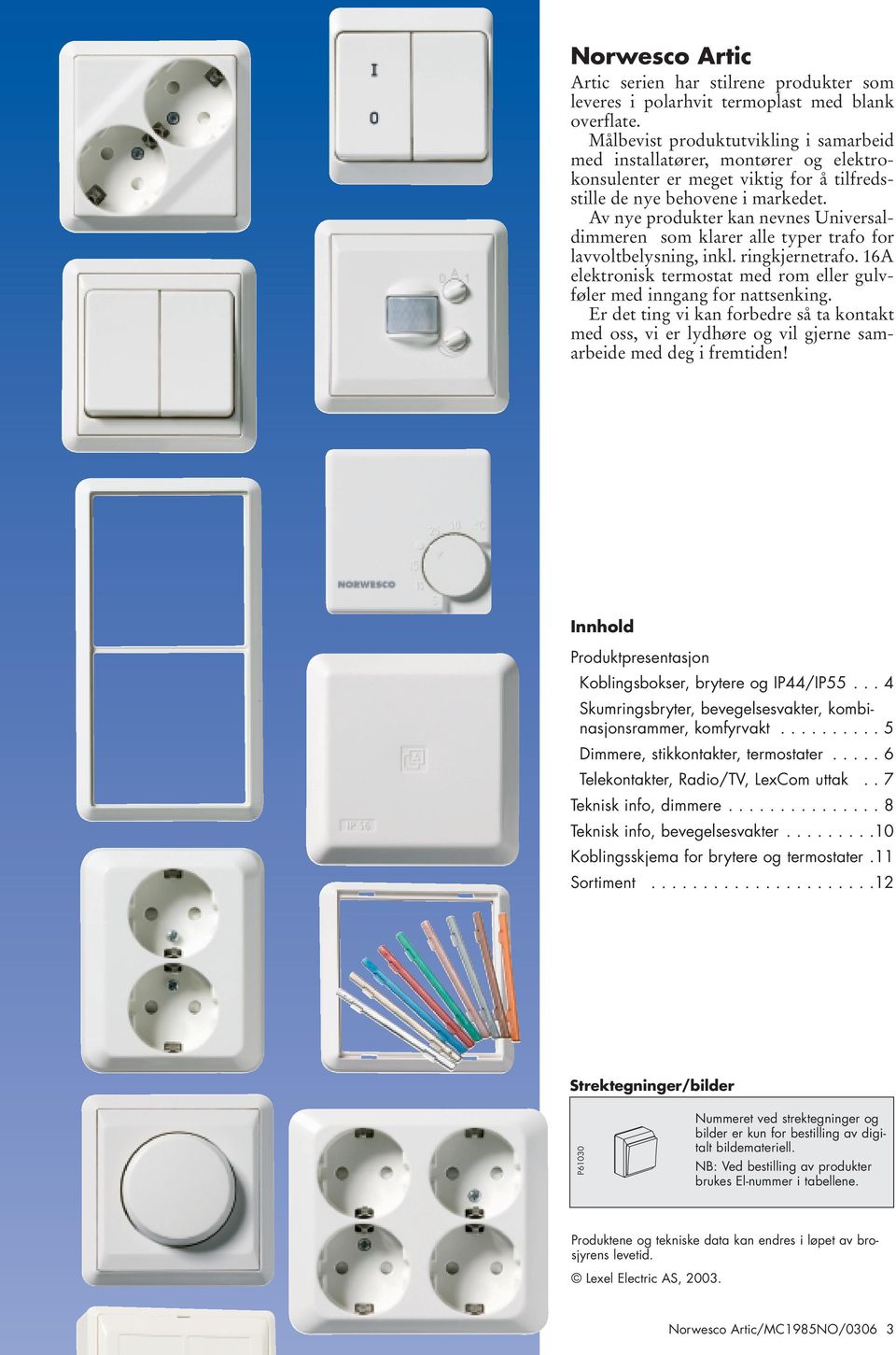 Av nye produkter kan nevnes Universaldimmeren som klarer alle typer trafo for lavvoltbelysning, inkl. ringkjernetrafo. 16A elektronisk termostat med rom eller gulvføler med inngang for nattsenking.