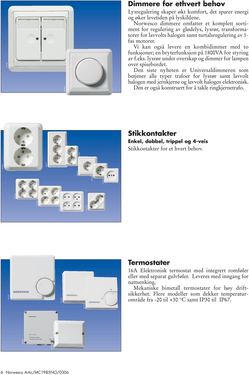 Vi kan også levere en kombidimmer med to funksjoner; en bryterfunksjon på 1800VA for styring av f.eks. lysrør under overskap og dimmer for lampen over spisebordet.