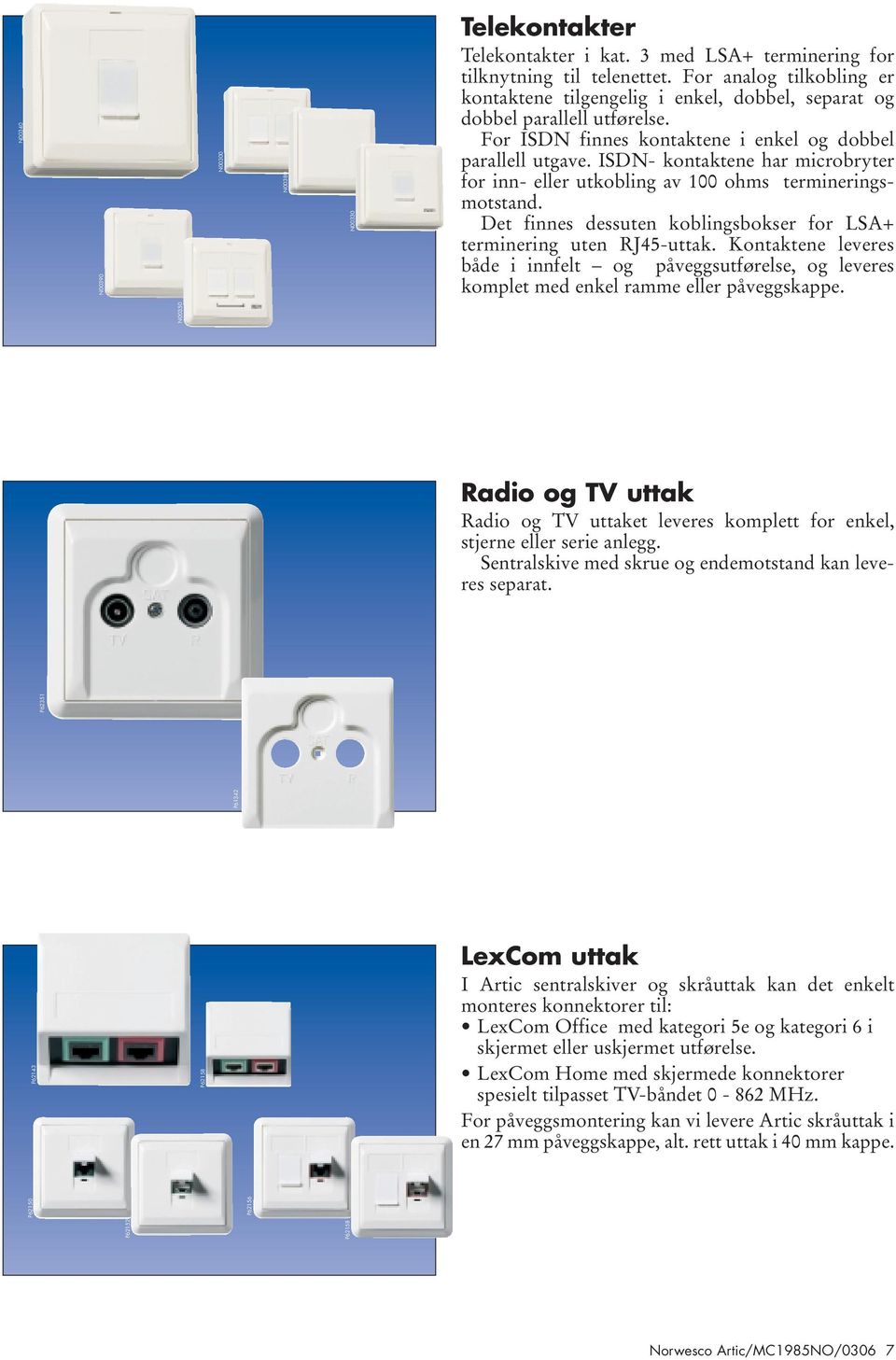 ISDN- kontaktene har microbryter for inn- eller utkobling av 100 ohms termineringsmotstand. Det finnes dessuten koblingsbokser for LSA+ terminering uten RJ45-uttak.