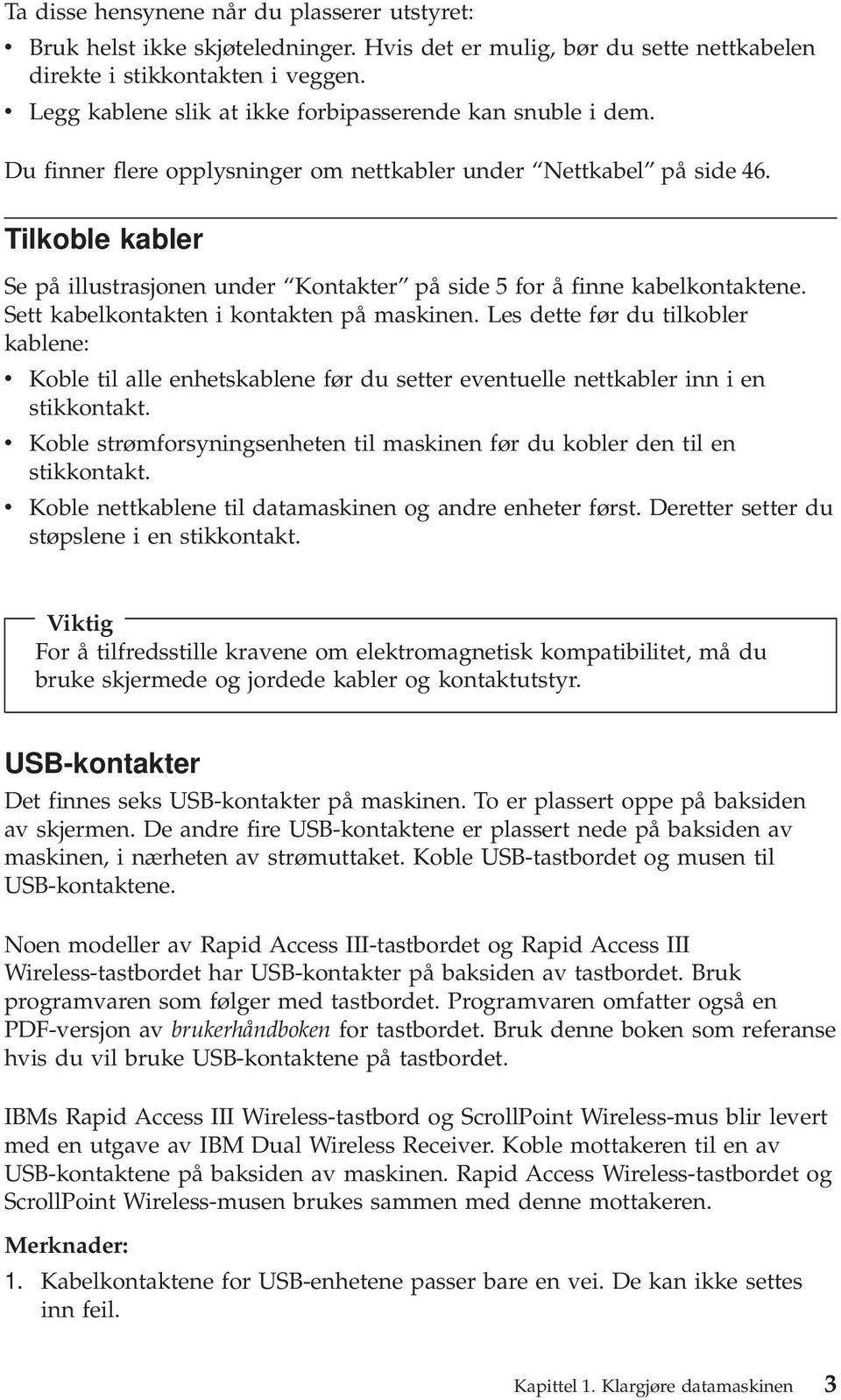 Tilkoble kabler Se på illustrasjonen under Kontakter på side 5 for å finne kabelkontaktene. Sett kabelkontakten i kontakten på maskinen.