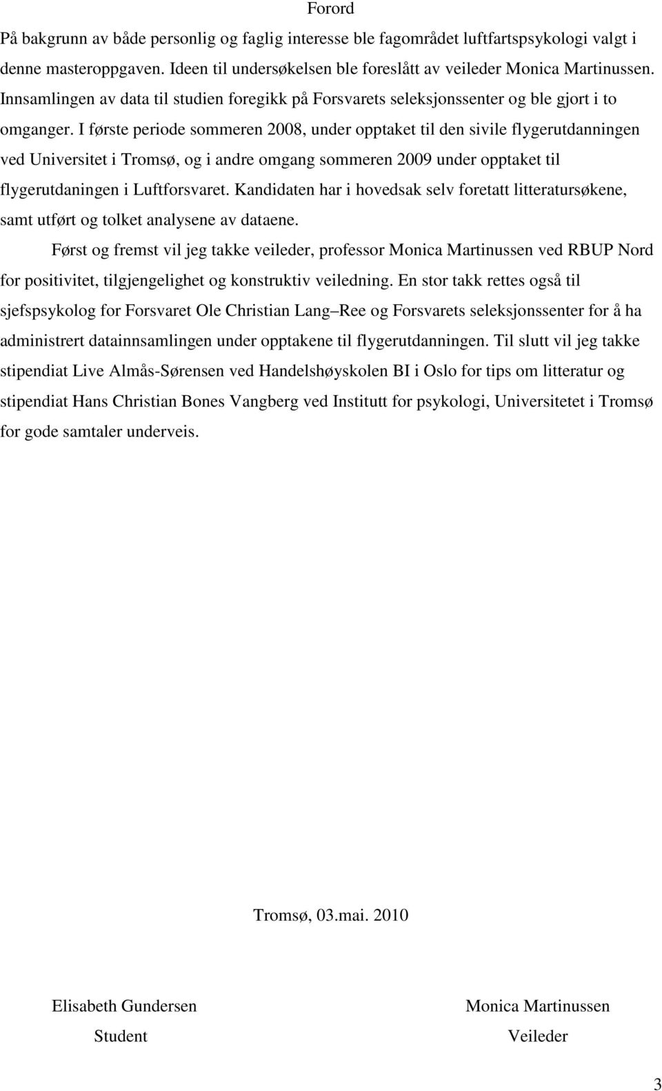 I første periode sommeren 2008, under opptaket til den sivile flygerutdanningen ved Universitet i Tromsø, og i andre omgang sommeren 2009 under opptaket til flygerutdaningen i Luftforsvaret.