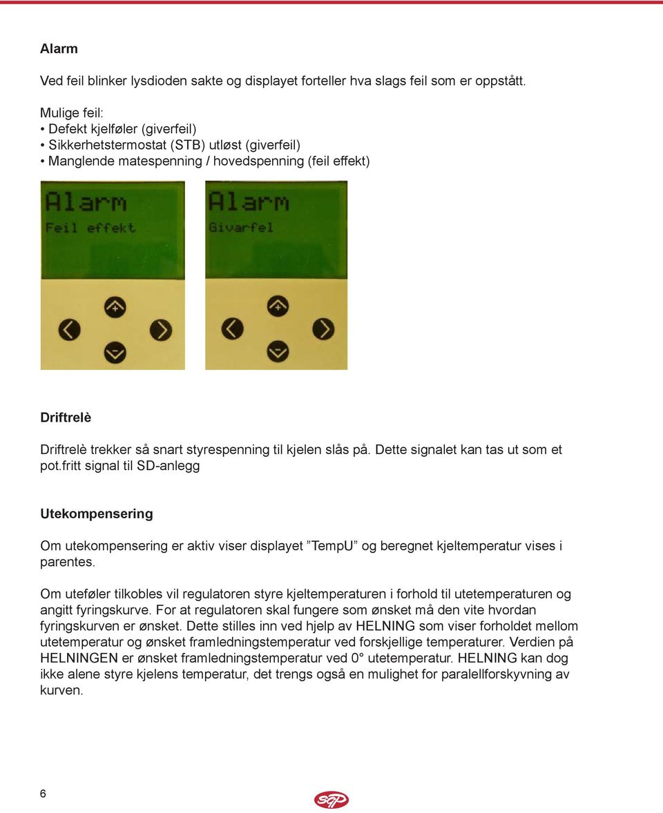 kjelen slås på. Dette signalet kan tas ut som et pot.fritt signal til SD-anlegg Utekompensering Om utekompensering er aktiv viser displayet TempU og beregnet kjeltemperatur vises i parentes.