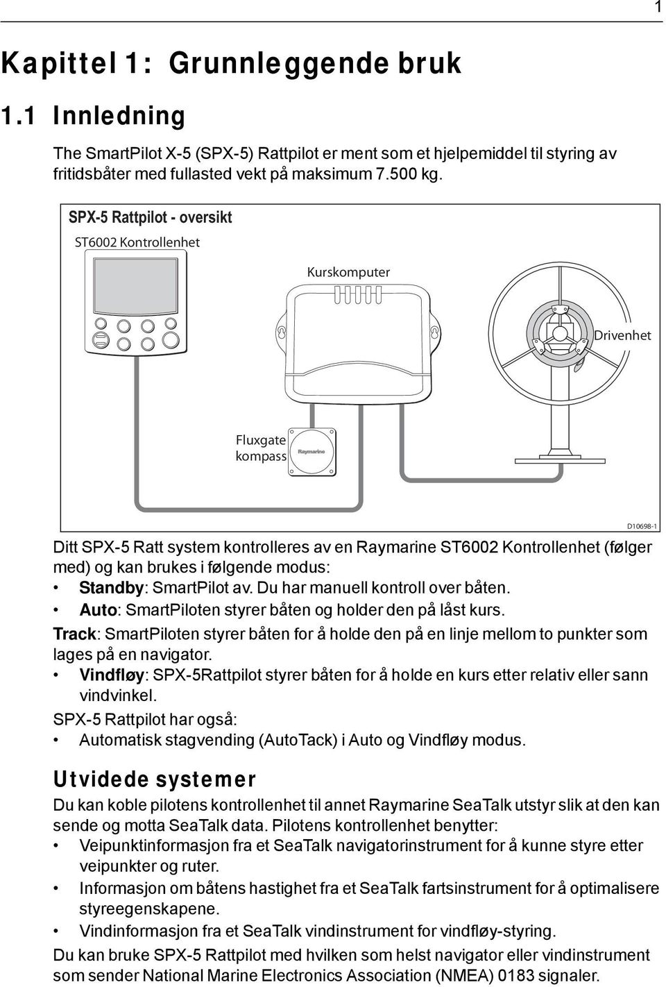 modus: Standby: SmartPilot av. Du har manuell kontroll over båten. Auto: SmartPiloten styrer båten og holder den på låst kurs.