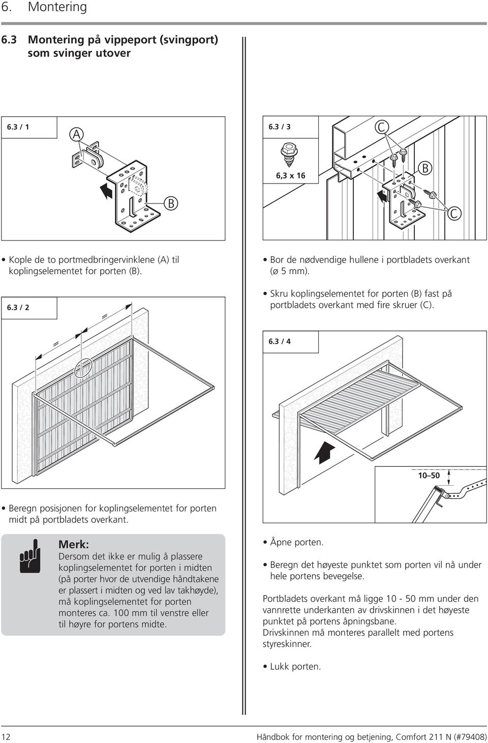 Lukk porten. 10 50 6. Montering 6.3 Montering på vippeport (svingport) som svinger utover Kople de to portmedbringervinklene (A) til koplingselementet for porten (B). 6.3 / 2 B C C 6.