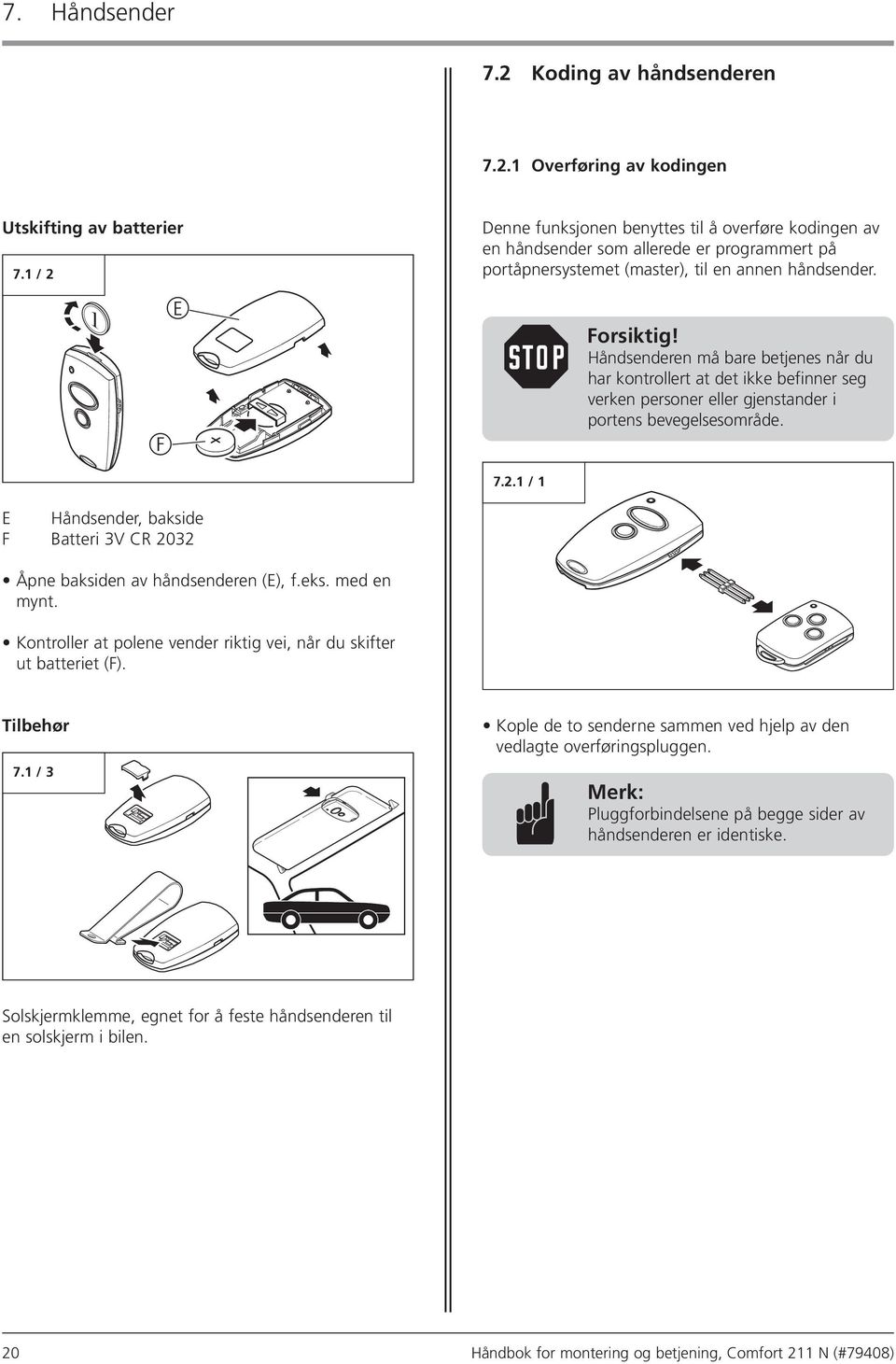 Håndsenderen må bare betjenes når du har kontrollert at det ikke befinner seg verken personer eller gjenstander i portens bevegelsesområde. 7.2.