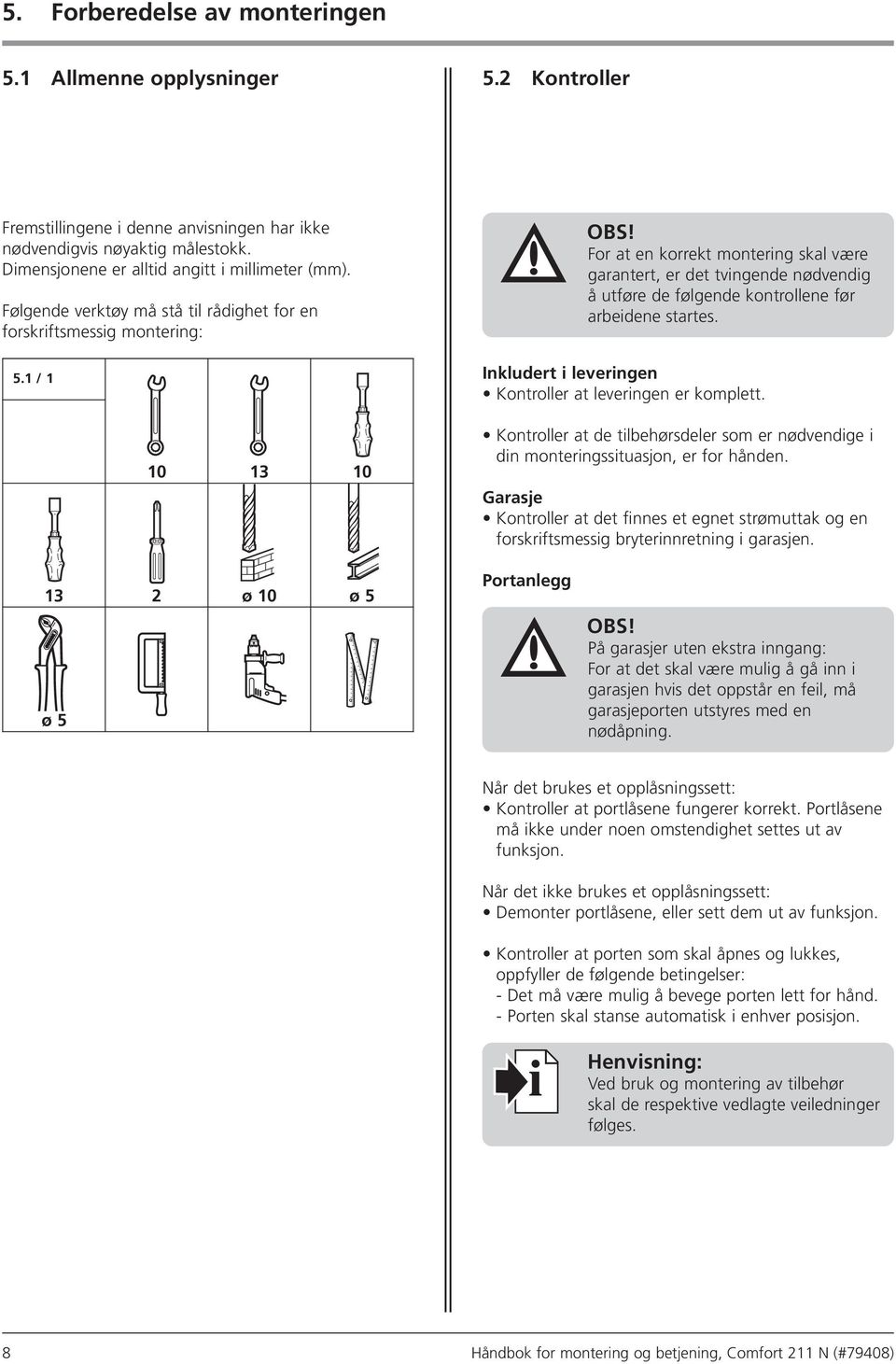 For at en korrekt montering skal være garantert, er det tvingende nødvendig å utføre de følgende kontrollene før arbeidene startes. Inkludert i leveringen Kontroller at leveringen er komplett.