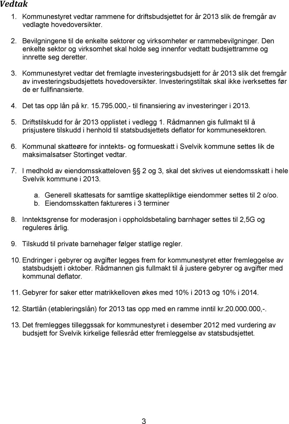 Kommunestyret vedtar det fremlagte investeringsbudsjett for år 2013 slik det fremgår av investeringsbudsjettets hovedoversikter. Investeringstiltak skal ikke iverksettes før de er fullfinansierte. 4.