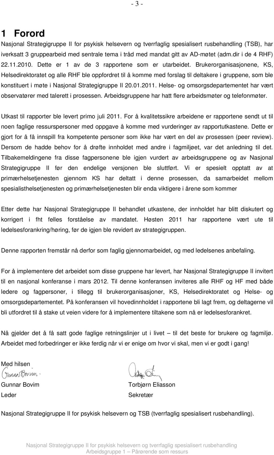 Helse- og omsorgsdepartementet har vært observatører med talerett i prosessen. Arbeidsgruppene har hatt flere arbeidsmøter og telefonmøter. Utkast til rapporter ble levert primo juli 2011.