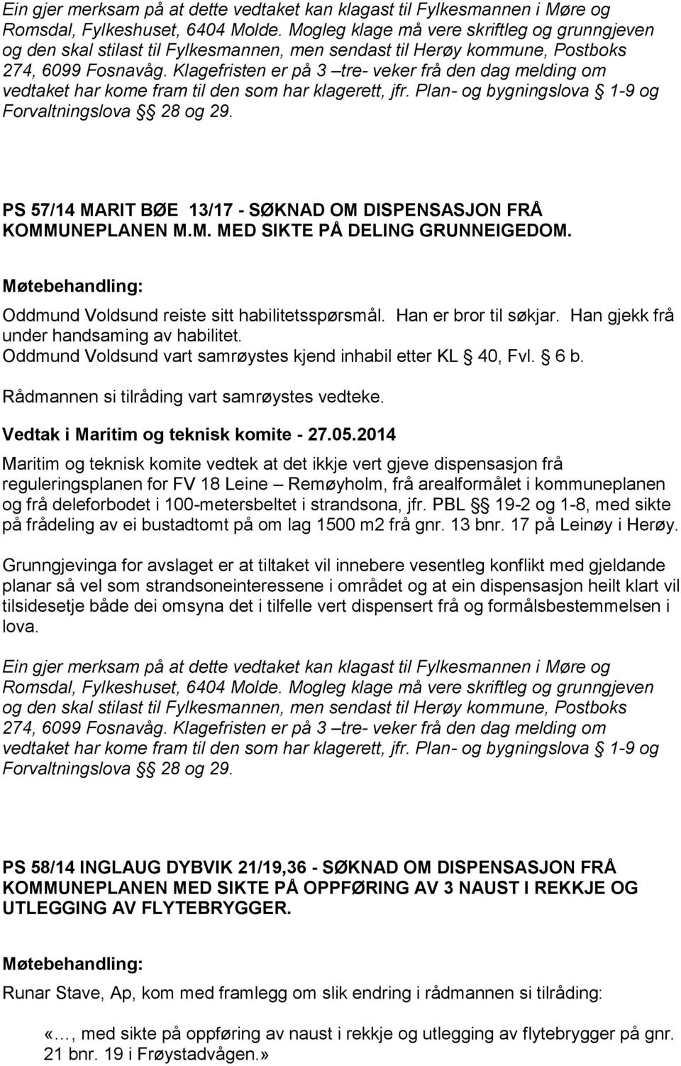 Klagefristen er på 3 tre- veker frå den dag melding om vedtaket har kome fram til den som har klagerett, jfr. Plan- og bygningslova 1-9 og Forvaltningslova 28 og 29.