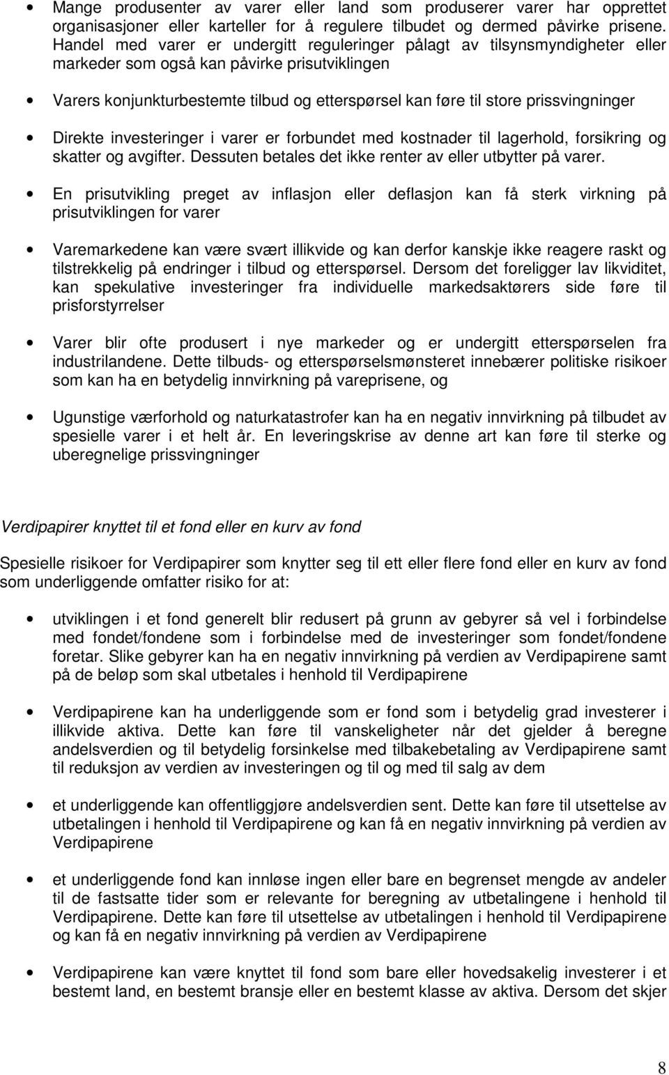 prissvingninger Direkte investeringer i varer er forbundet med kostnader til lagerhold, forsikring og skatter og avgifter. Dessuten betales det ikke renter av eller utbytter på varer.