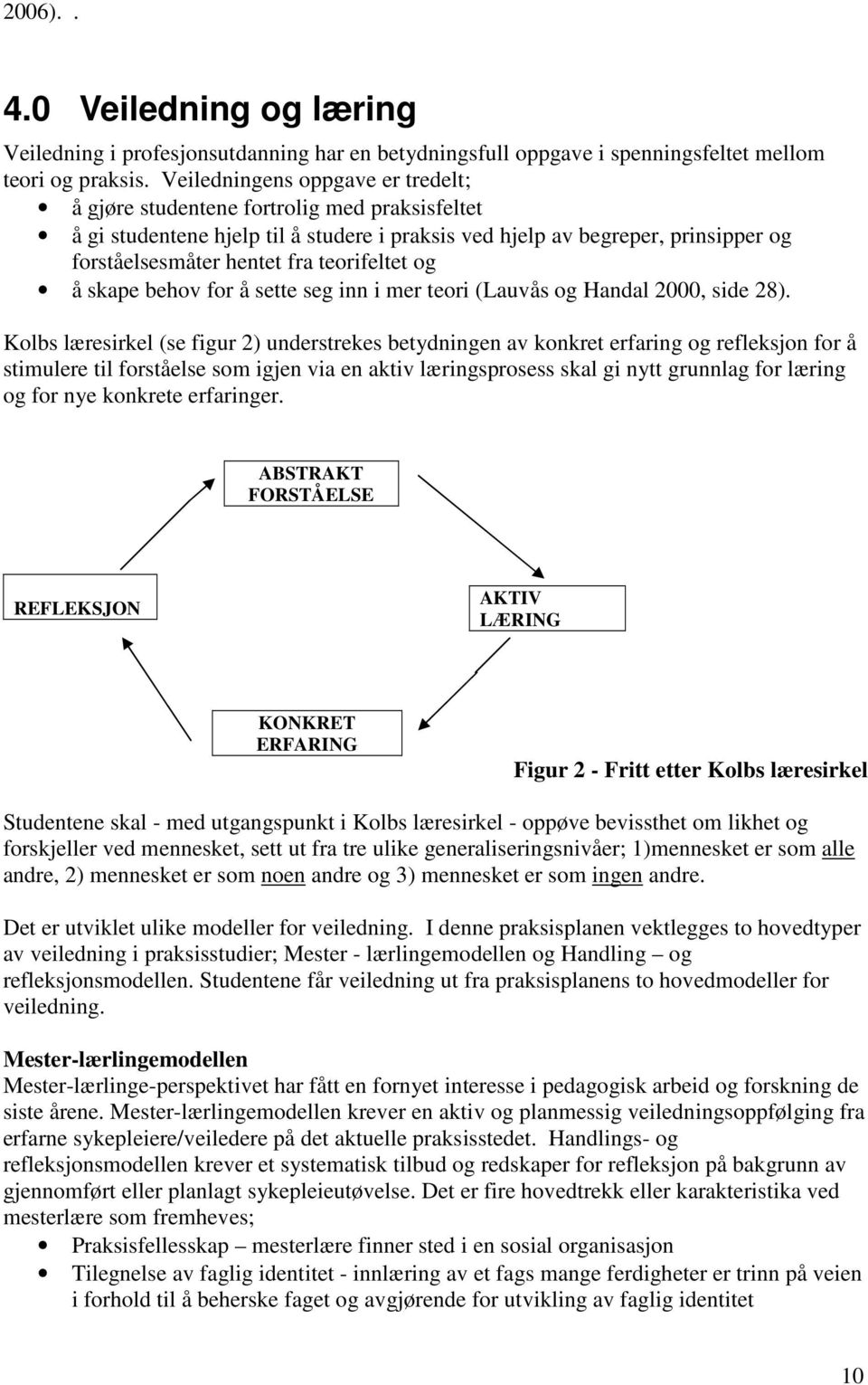 teorifeltet og å skape behov for å sette seg inn i mer teori (Lauvås og Handal 2000, side 28).