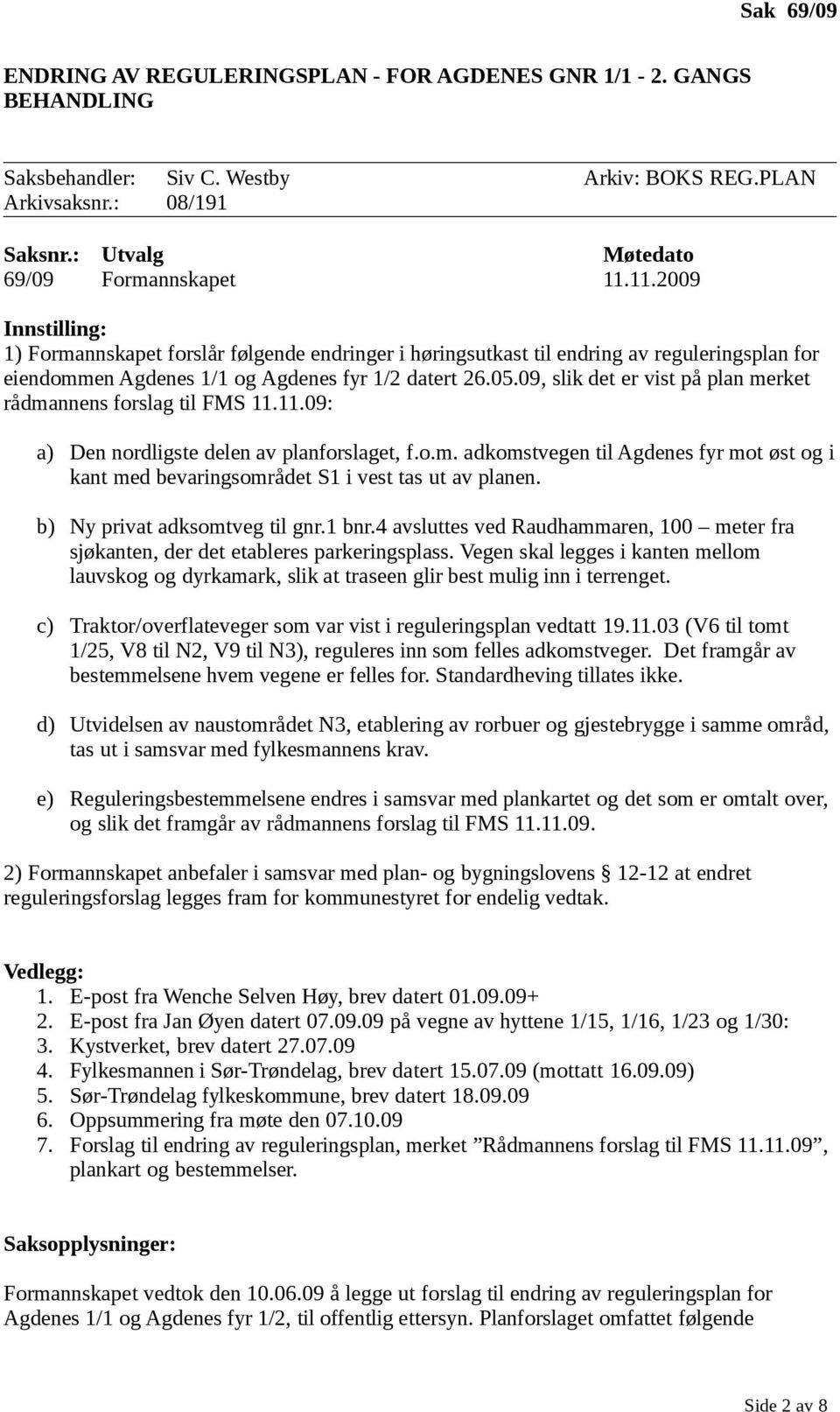 09, slik det er vist på plan merket rådmannens forslag til FMS 11.11.09: a) Den nordligste delen av planforslaget, f.o.m. adkomstvegen til Agdenes fyr mot øst og i kant med bevaringsområdet S1 i vest tas ut av planen.