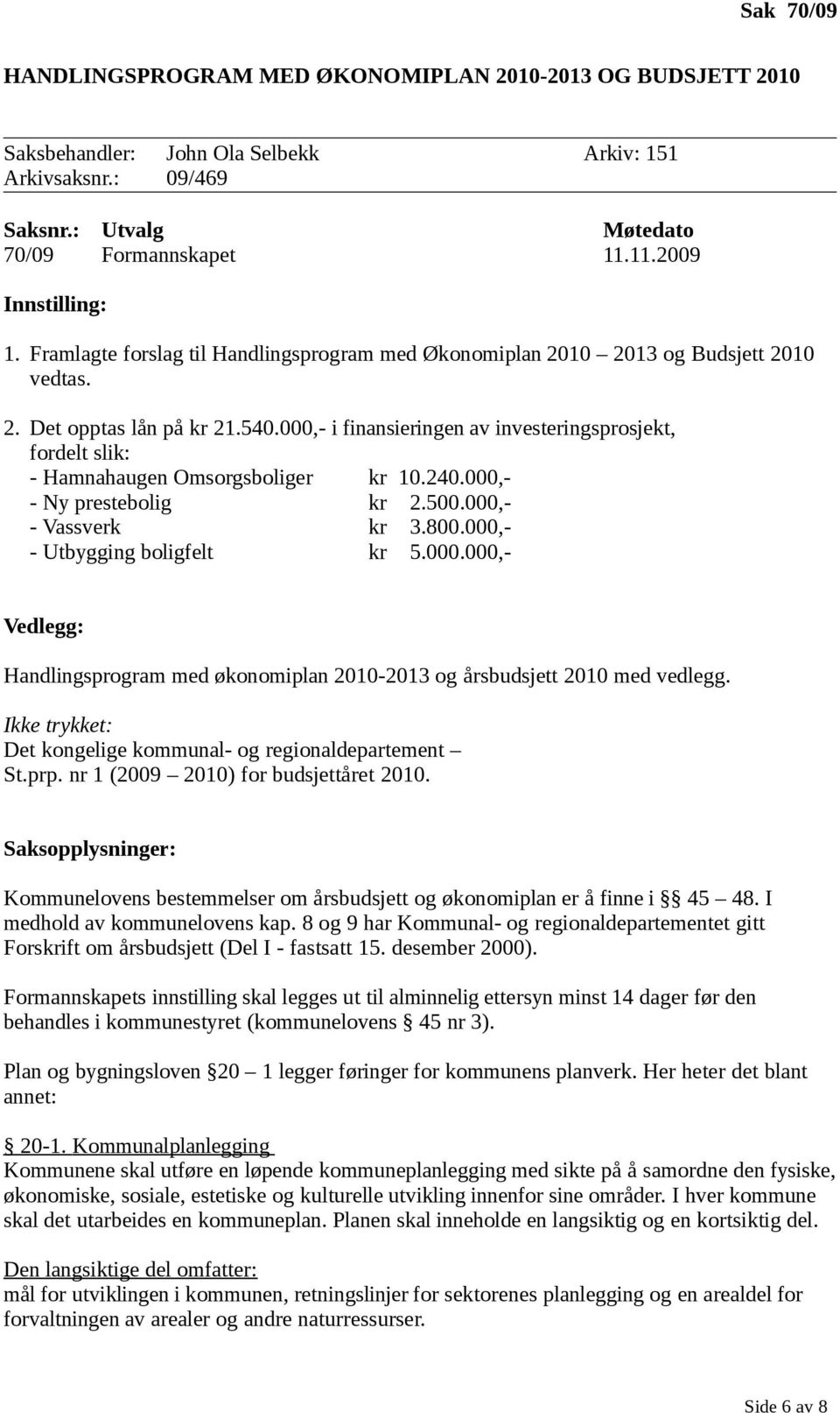 000,- i finansieringen av investeringsprosjekt, fordelt slik: - Hamnahaugen Omsorgsboliger kr 10.240.000,- - Ny prestebolig kr 2.500.000,- - Vassverk kr 3.800.000,- - Utbygging boligfelt kr 5.000.000,- Vedlegg: Handlingsprogram med økonomiplan 2010-2013 og årsbudsjett 2010 med vedlegg.