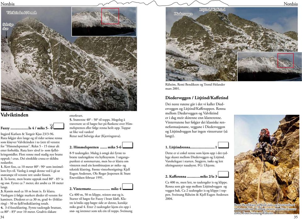 Flott renne med stadig nye bratte opptak / crux. Dei einskilde cruxa er skildra nedanfor.. Kort foss, ca 0 meter 80 0-90 o som innimellom frys til.