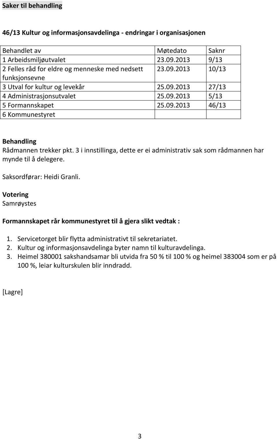 3 i innstillinga, dette er ei administrativ sak som rådmannen har mynde til å delegere. Saksordførar: Heidi Granli. Samrøystes Formannskapet rår kommunestyret til å gjera slikt vedtak : 1.