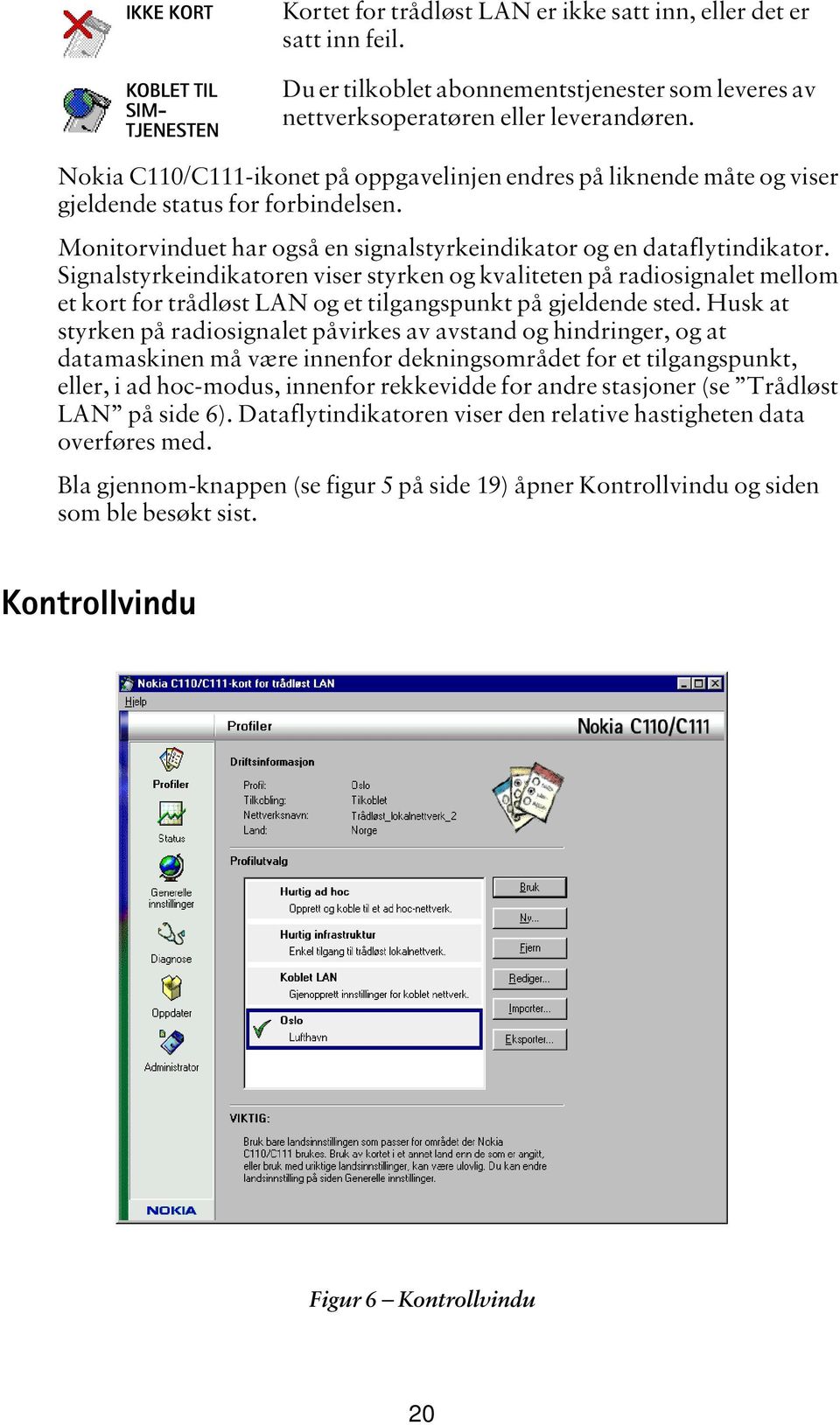 Signalstyrkeindikatoren viser styrken og kvaliteten på radiosignalet mellom et kort for trådløst LAN og et tilgangspunkt på gjeldende sted.