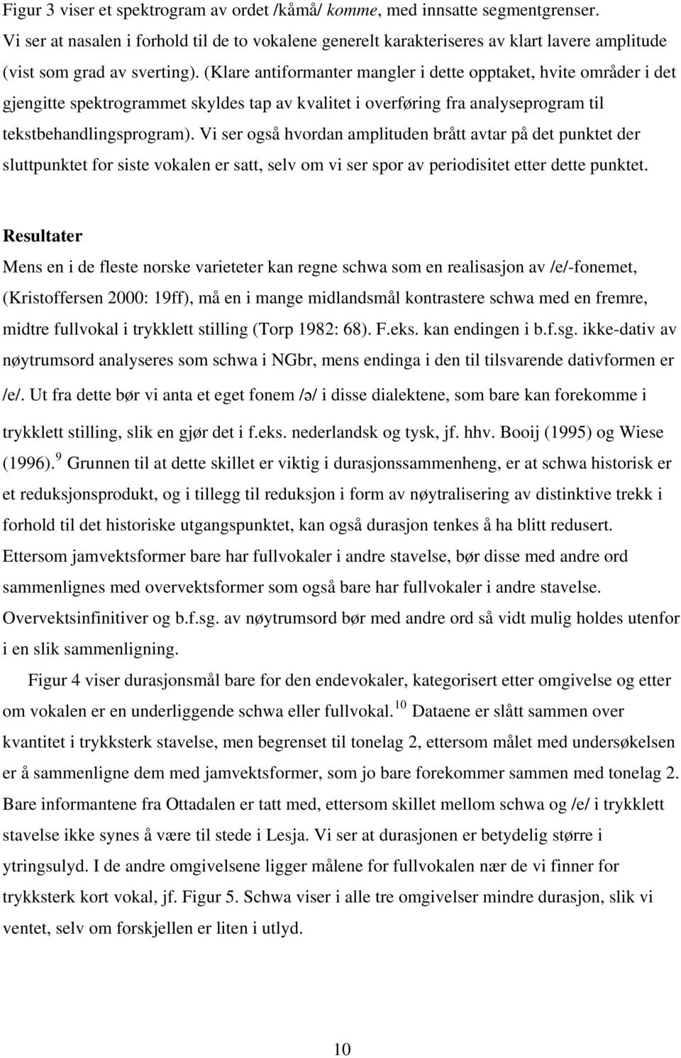 (Klare antiformanter mangler i dette opptaket, hvite områder i det gjengitte spektrogrammet skyldes tap av kvalitet i overføring fra analyseprogram til tekstbehandlingsprogram).