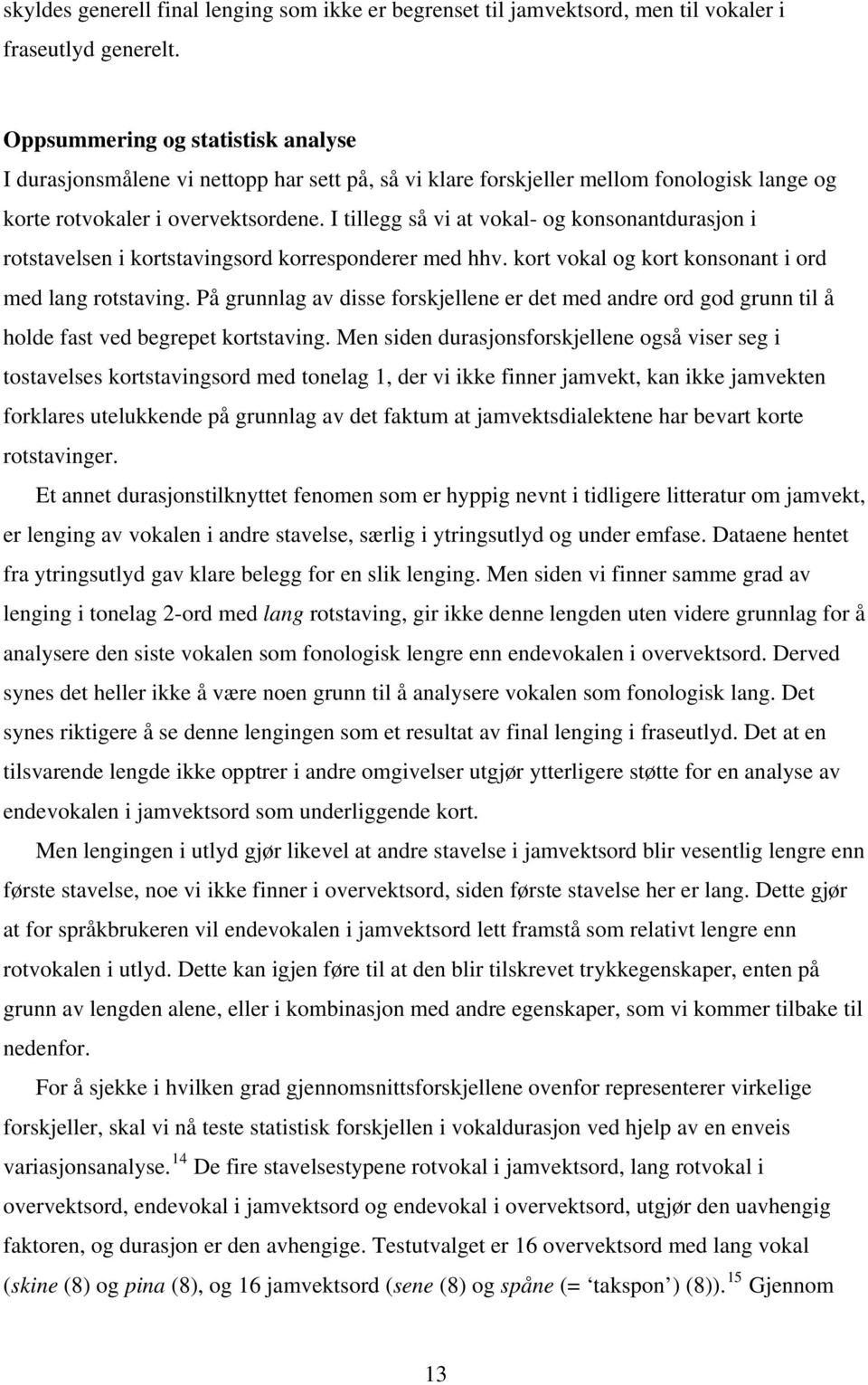 I tillegg så vi at vokal- og konsonantdurasjon i rotstavelsen i kortstavingsord korresponderer med hhv. kort vokal og kort konsonant i ord med lang rotstaving.