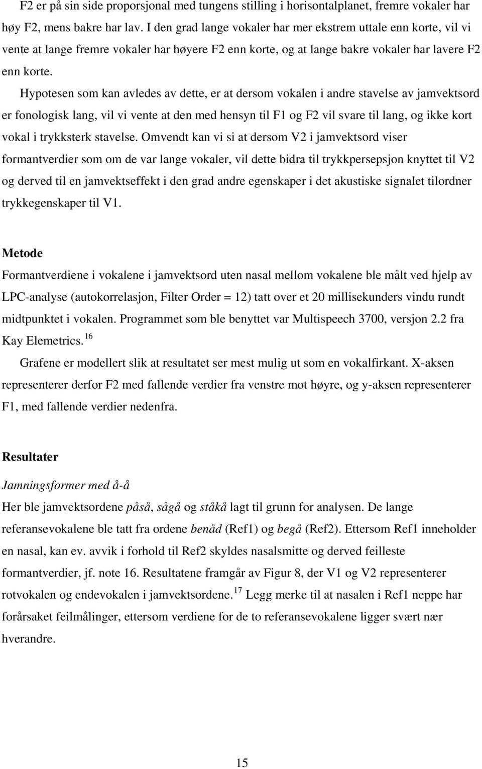 Hypotesen som kan avledes av dette, er at dersom vokalen i andre stavelse av jamvektsord er fonologisk lang, vil vi vente at den med hensyn til F1 og F2 vil svare til lang, og ikke kort vokal i