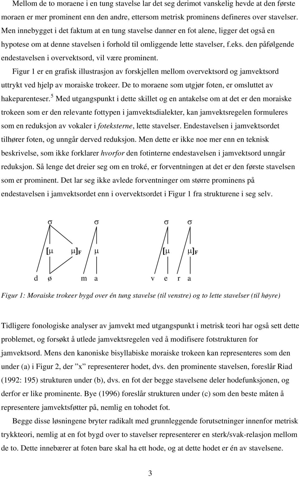 den påfølgende endestavelsen i overvektsord, vil være prominent. Figur 1 er en grafisk illustrasjon av forskjellen mellom overvektsord og jamvektsord uttrykt ved hjelp av moraiske trokeer.