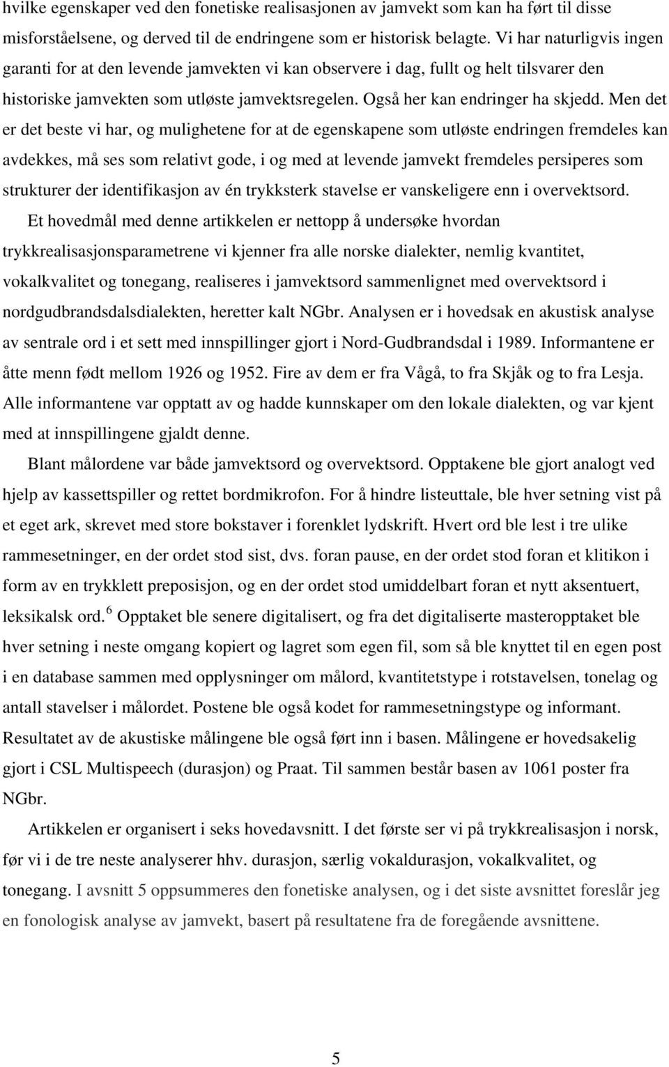 Men det er det beste vi har, og mulighetene for at de egenskapene som utløste endringen fremdeles kan avdekkes, må ses som relativt gode, i og med at levende jamvekt fremdeles persiperes som