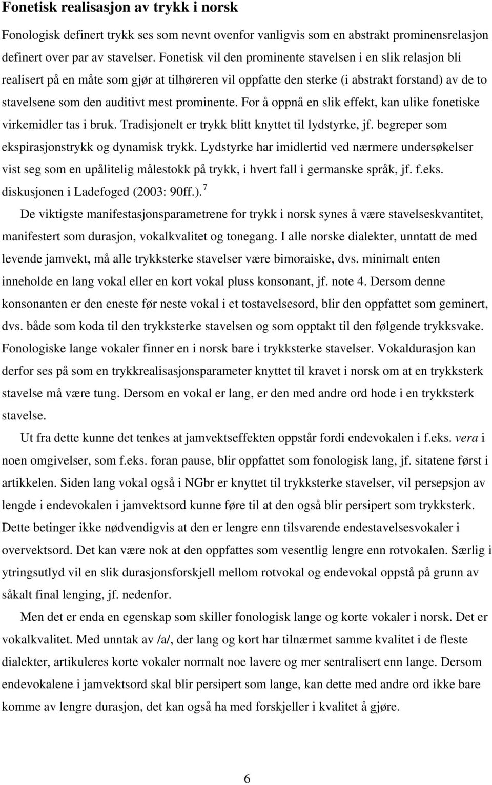 prominente. For å oppnå en slik effekt, kan ulike fonetiske virkemidler tas i bruk. Tradisjonelt er trykk blitt knyttet til lydstyrke, jf. begreper som ekspirasjonstrykk og dynamisk trykk.