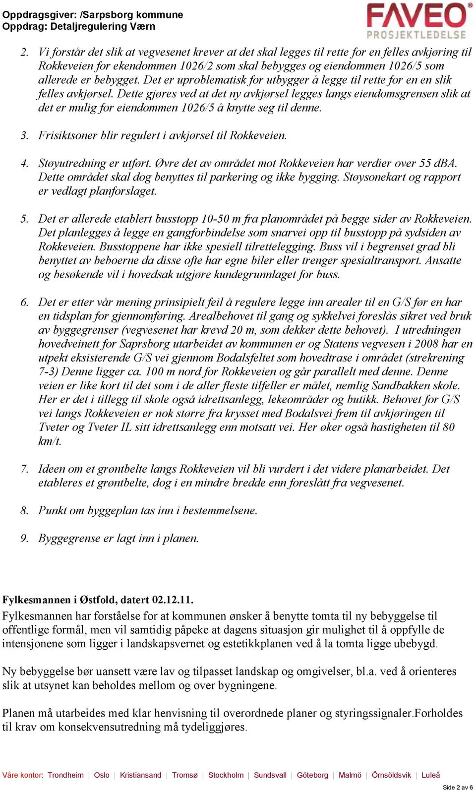 Dette gjøres ved at det ny avkjørsel legges langs eiendomsgrensen slik at det er mulig for eiendommen 1026/5 å knytte seg til denne. 3. Frisiktsoner blir regulert i avkjørsel til Rokkeveien. 4.