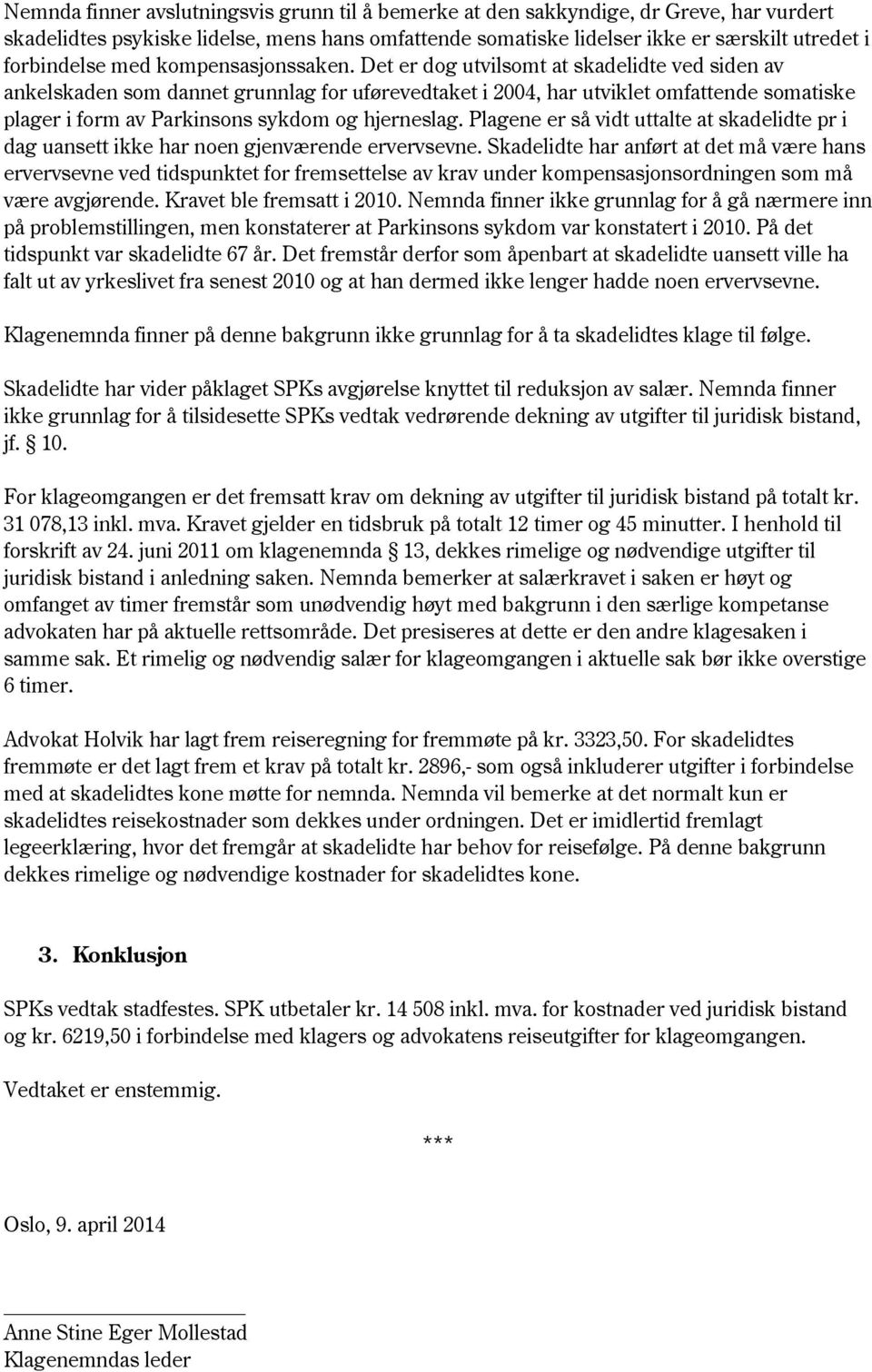 Det er dog utvilsomt at skadelidte ved siden av ankelskaden som dannet grunnlag for uførevedtaket i 2004, har utviklet omfattende somatiske plager i form av Parkinsons sykdom og hjerneslag.