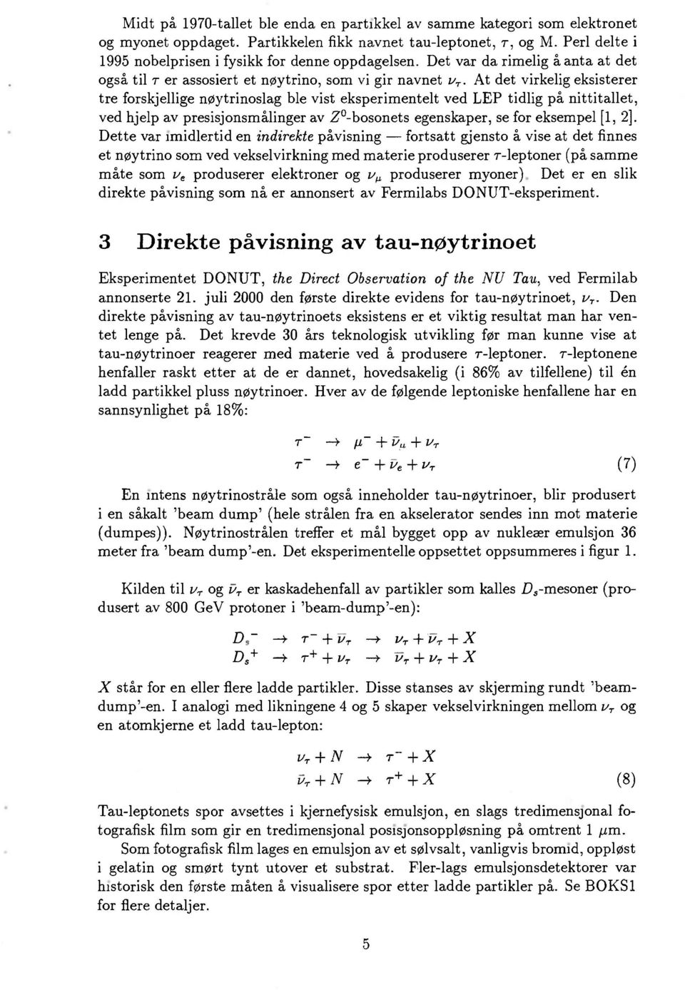 At det virkelig eksisterer tre forskjellige nøytrinoslag ble vist eksperimentelt ved LEP tidlig på nittitallet, ved hjelp av presisjonsmålinger av Z -bosonets egenskaper, se for eksempel [1, 2].