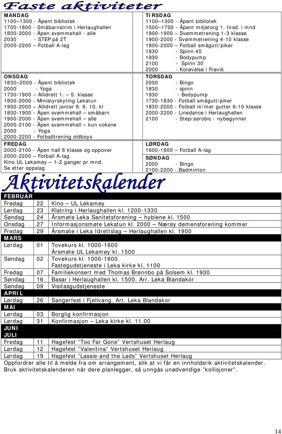 kl 1800-1900 - Åpen svømmehall småbarn 1900-2000 - Åpen svømmehall alle 2000-2100 - Åpen svømmehall kun voksne 2000 - Yoga 2000-2200 - Fotballtrening oldboys FREDAG 2000-2100 - Åpen hall 8 klasse og