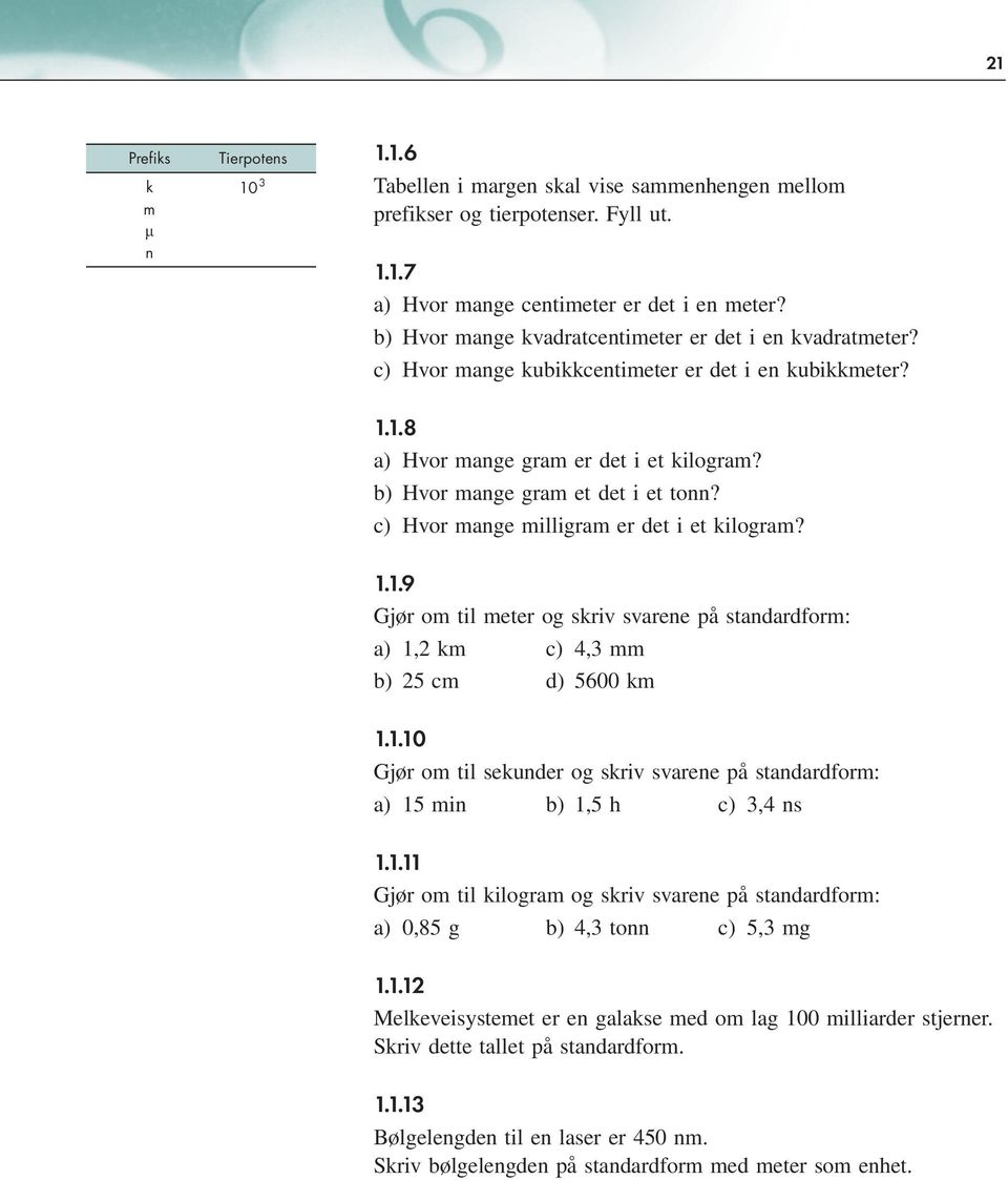 c) Hvor mange milligram er det i et kilogram? 1.1.9 Gjør om til meter og skriv svarene på standardform: a) 1,2 km c) 4,3 mm b) 25 cm d) 5600 km 1.1.10 Gjør om til sekunder og skriv svarene på standardform: a) 15 min b) 1,5 h c) 3,4 ns 1.