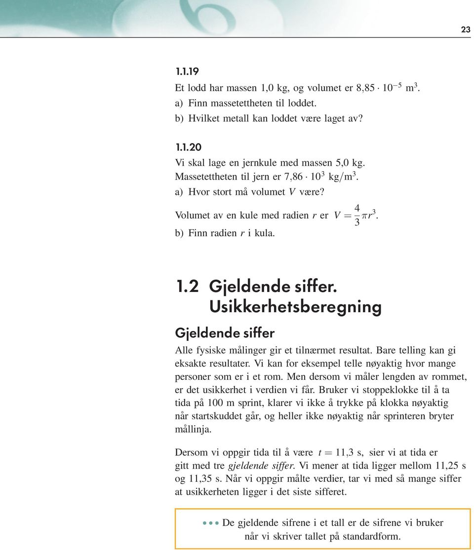 Usikkerhetsberegning Gjeldende siffer Alle fysiske målinger gir et tilnærmet resultat. Bare telling kan gi eksakte resultater. Vi kan for eksempel telle nøyaktig hvor mange personer som er i et rom.