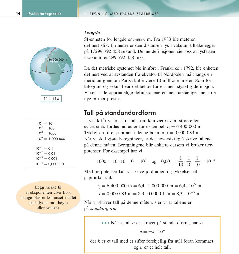 Fra 1983 ble meteren definert slik: En meter er den distansen lys i vakuum tilbakelegger på 1=299 792 458 sekund. Denne definisjonen sier oss at lysfarten i vakuum er 299 792 458 m=s.