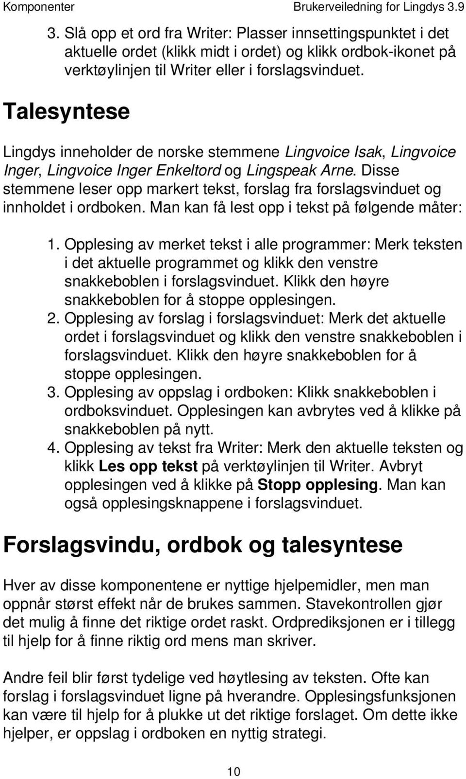 Talesyntese Lingdys inneholder de norske stemmene Lingvoice Isak, Lingvoice Inger, Lingvoice Inger Enkeltord og Lingspeak Arne.
