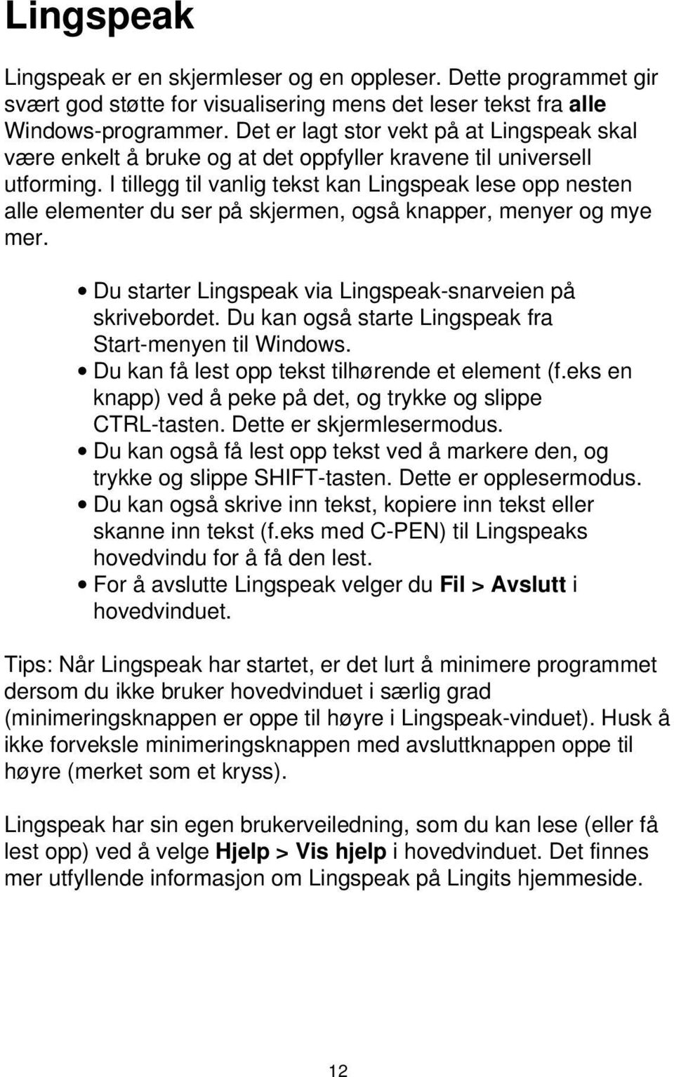 I tillegg til vanlig tekst kan Lingspeak lese opp nesten alle elementer du ser på skjermen, også knapper, menyer og mye mer. Du starter Lingspeak via Lingspeak-snarveien på skrivebordet.