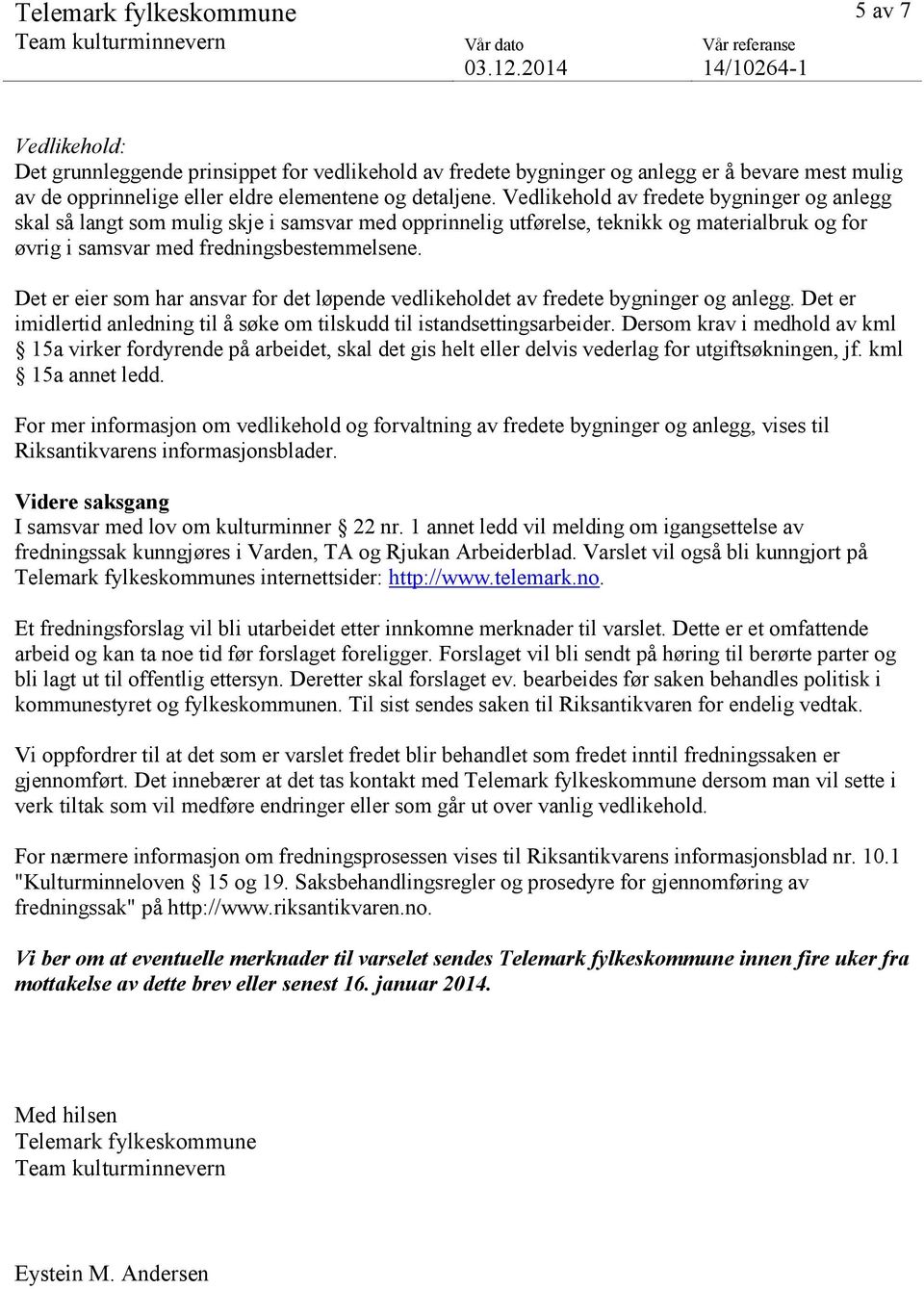 Det er eier som har ansvar for det løpende vedlikeholdet av fredete bygninger og anlegg. Det er imidlertid anledning til å søke om tilskudd til istandsettingsarbeider.