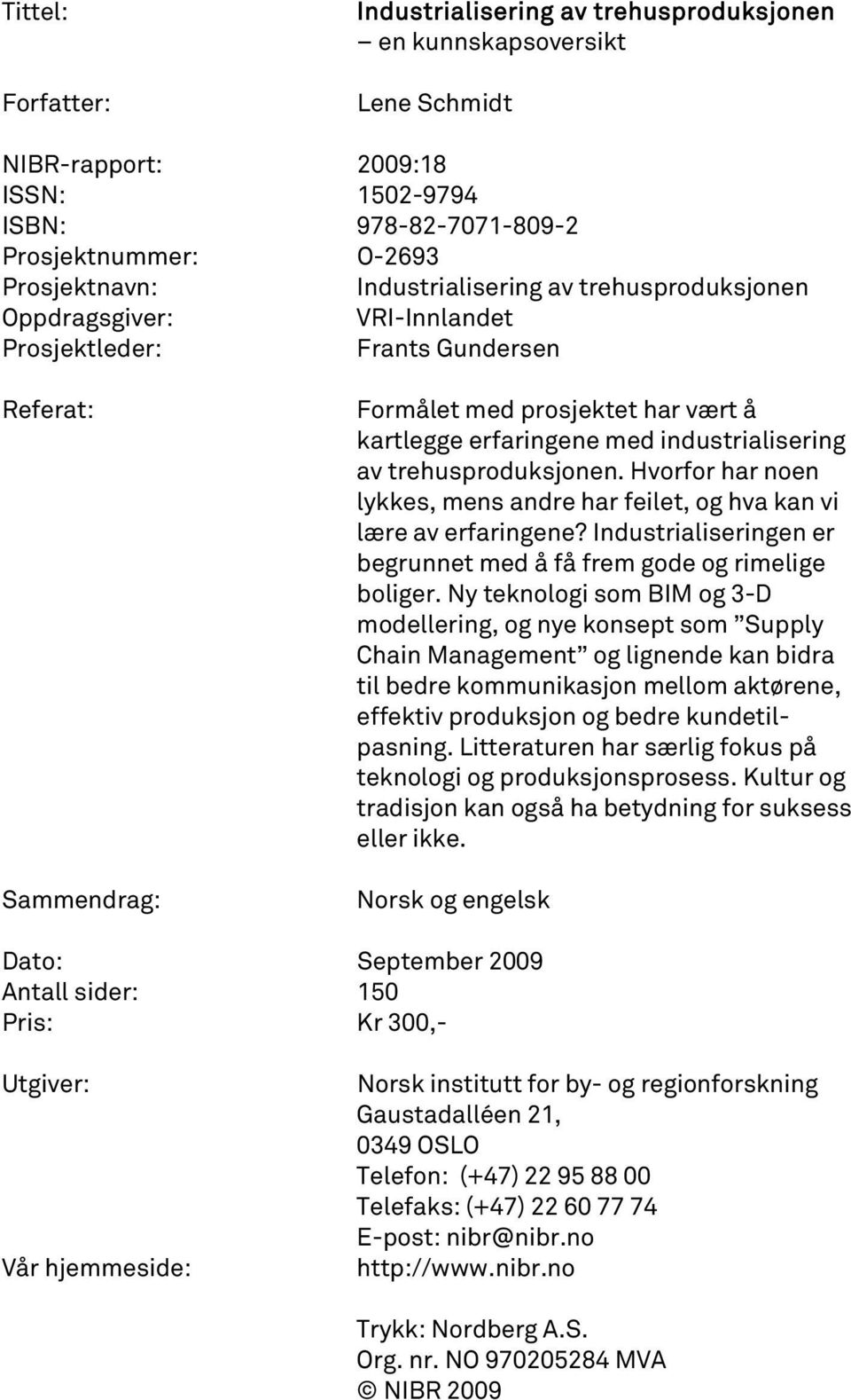 industrialisering av trehusproduksjonen. Hvorfor har noen lykkes, mens andre har feilet, og hva kan vi lære av erfaringene? Industrialiseringen er begrunnet med å få frem gode og rimelige boliger.