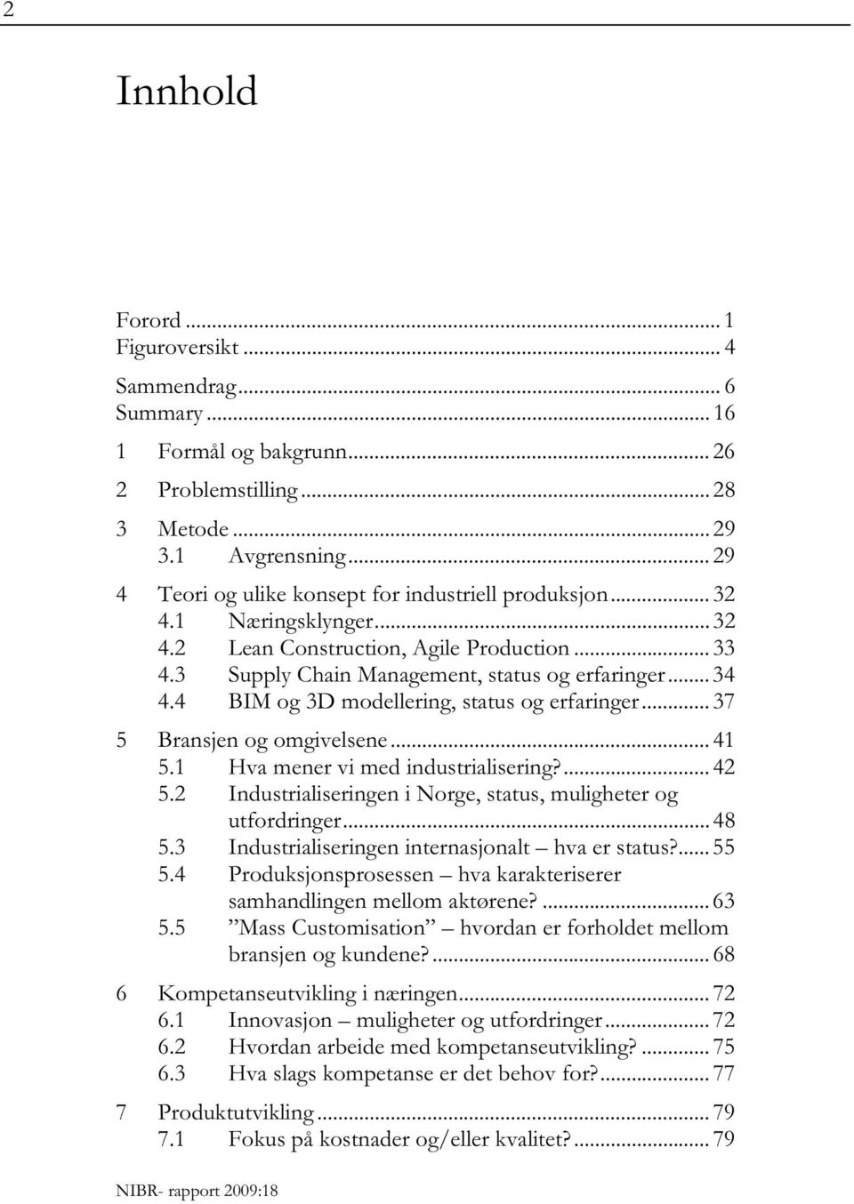 4 BIM og 3D modellering, status og erfaringer... 37 5 Bransjen og omgivelsene... 41 5.1 Hva mener vi med industrialisering?... 42 5.2 Industrialiseringen i Norge, status, muligheter og utfordringer.