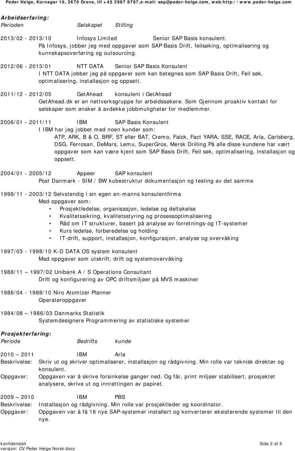 2012/06-2013/01 NTT DATA Senior SAP Basis Konsulent I NTT DATA jobber jeg på oppgaver som kan betegnes som SAP Basis Drift, Feil søk, optimalisering, installasjon og oppsett.