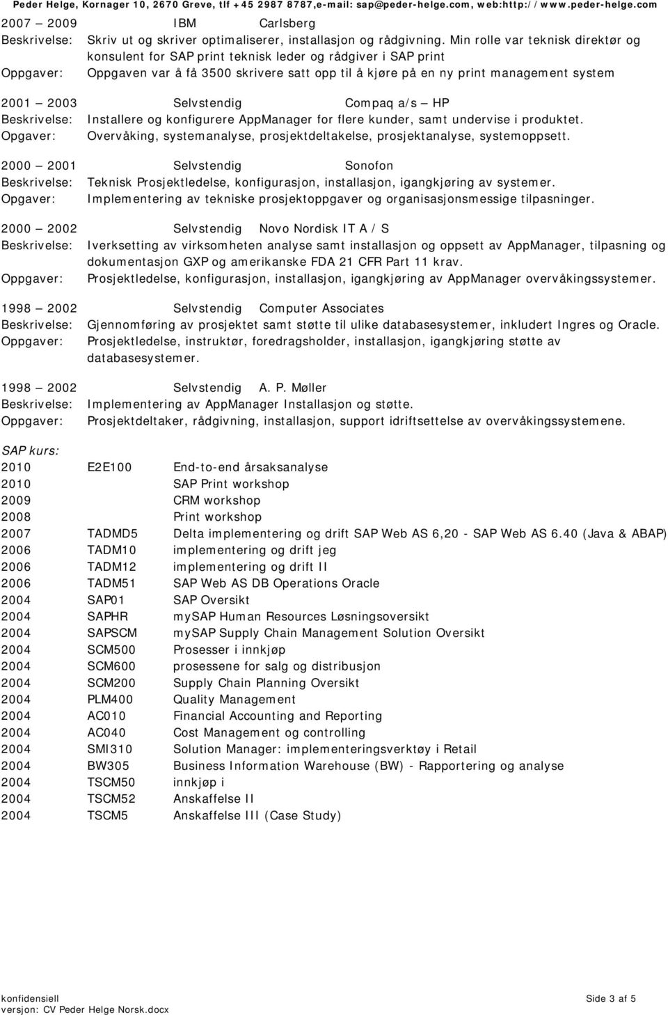 2003 Selvstendig Compaq a/s HP Beskrivelse: Installere og konfigurere AppManager for flere kunder, samt undervise i produktet.