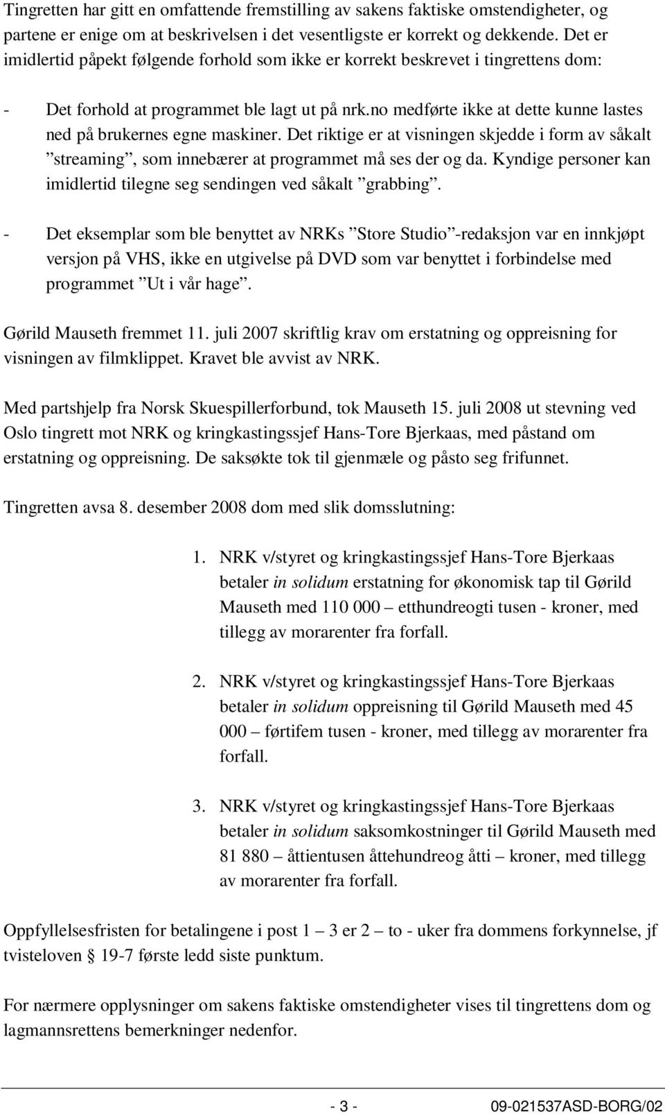 no medførte ikke at dette kunne lastes ned på brukernes egne maskiner. Det riktige er at visningen skjedde i form av såkalt streaming, som innebærer at programmet må ses der og da.