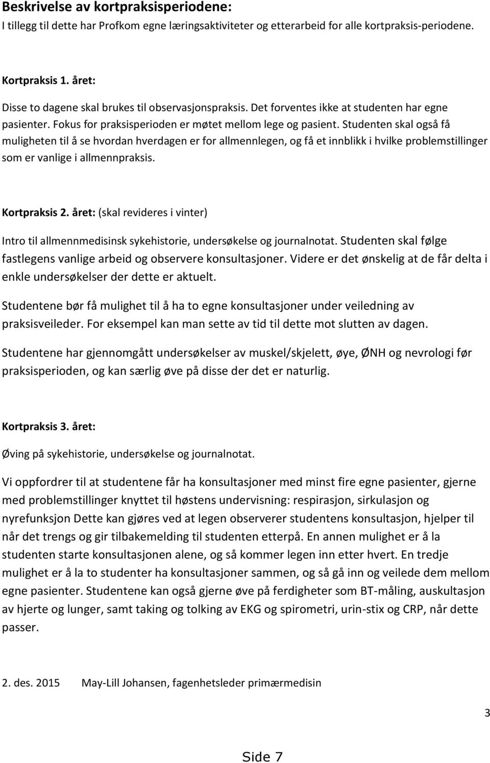 Studenten skal også få muligheten til å se hvordan hverdagen er for allmennlegen, og få et innblikk i hvilke problemstillinger som er vanlige i allmennpraksis. Kortpraksis 2.