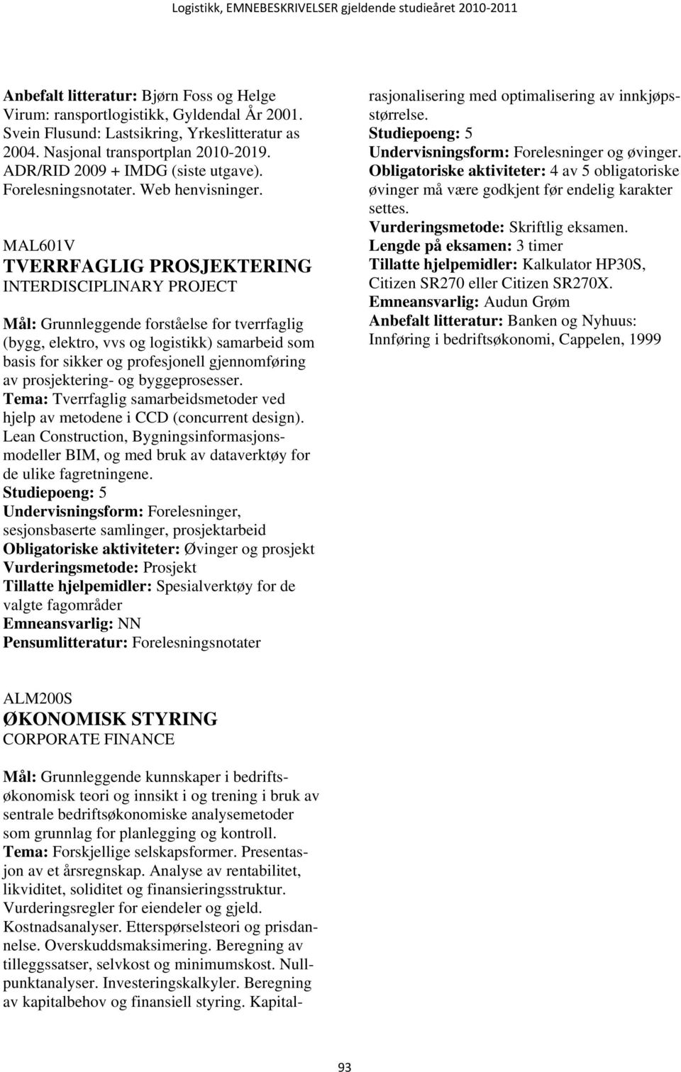 MAL601V TVERRFAGLIG PROSJEKTERING INTERDISCIPLINARY PROJECT Mål: Grunnleggende forståelse for tverrfaglig (bygg, elektro, vvs og logistikk) samarbeid som basis for sikker og profesjonell