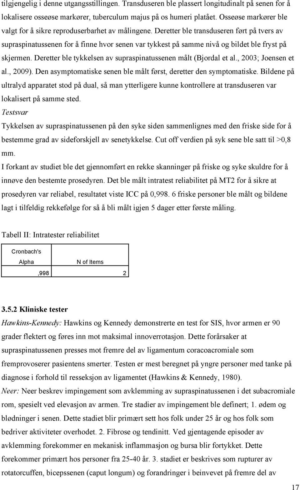 Deretter ble transduseren ført på tvers av supraspinatussenen for å finne hvor senen var tykkest på samme nivå og bildet ble fryst på skjermen.