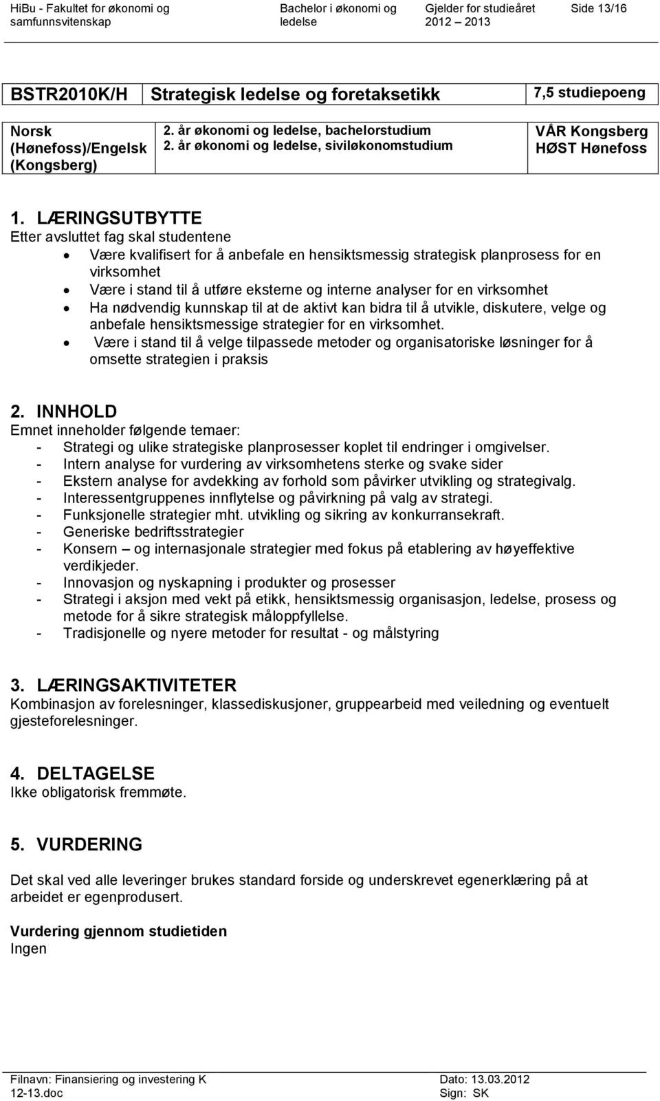 LÆRINGSUTBYTTE Etter avsluttet fag skal studentene Være kvalifisert for å anbefale en hensiktsmessig strategisk planprosess for en virksomhet Være i stand til å utføre eksterne og interne analyser