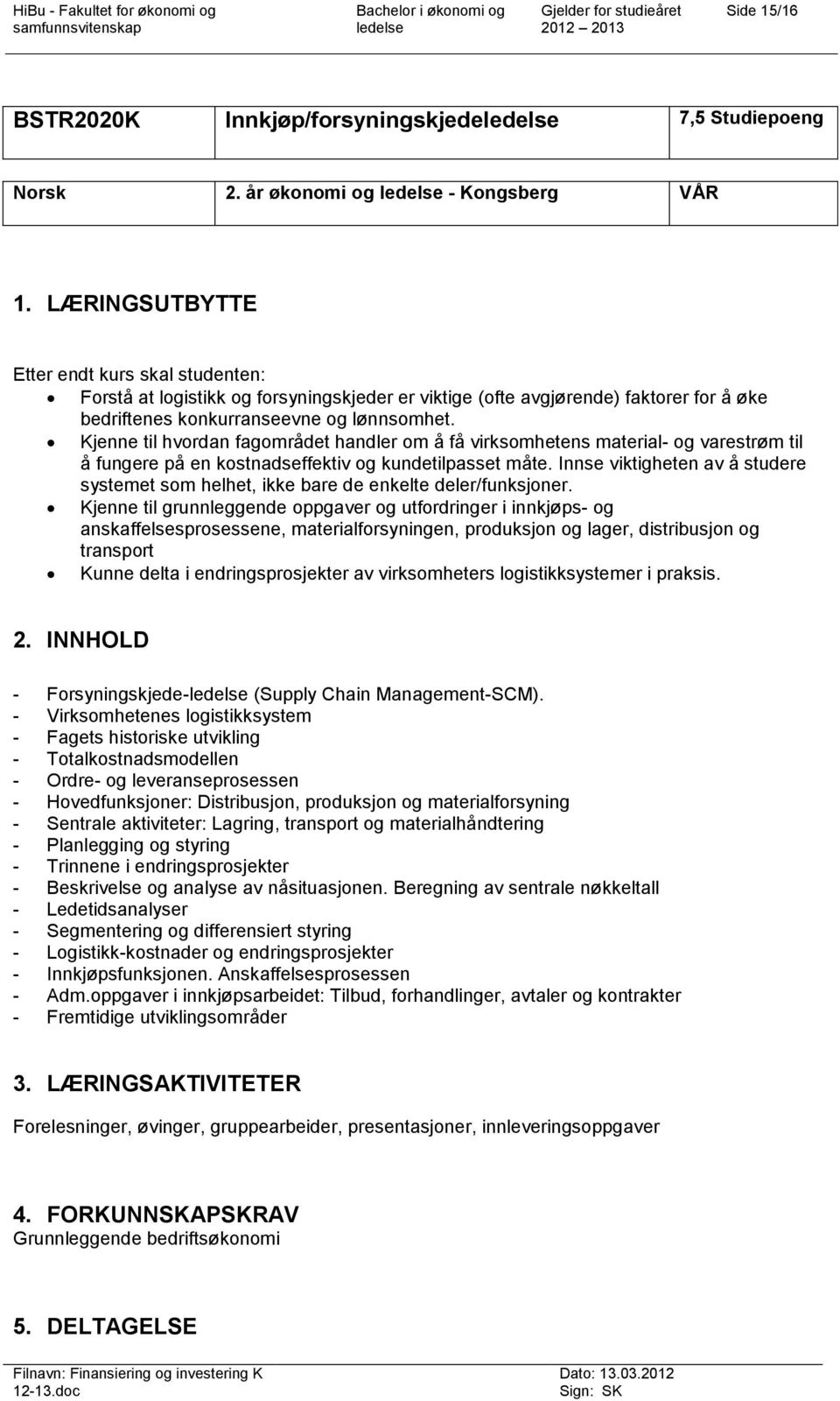 Kjenne til hvordan fagområdet handler om å få virksomhetens material- og varestrøm til å fungere på en kostnadseffektiv og kundetilpasset måte.