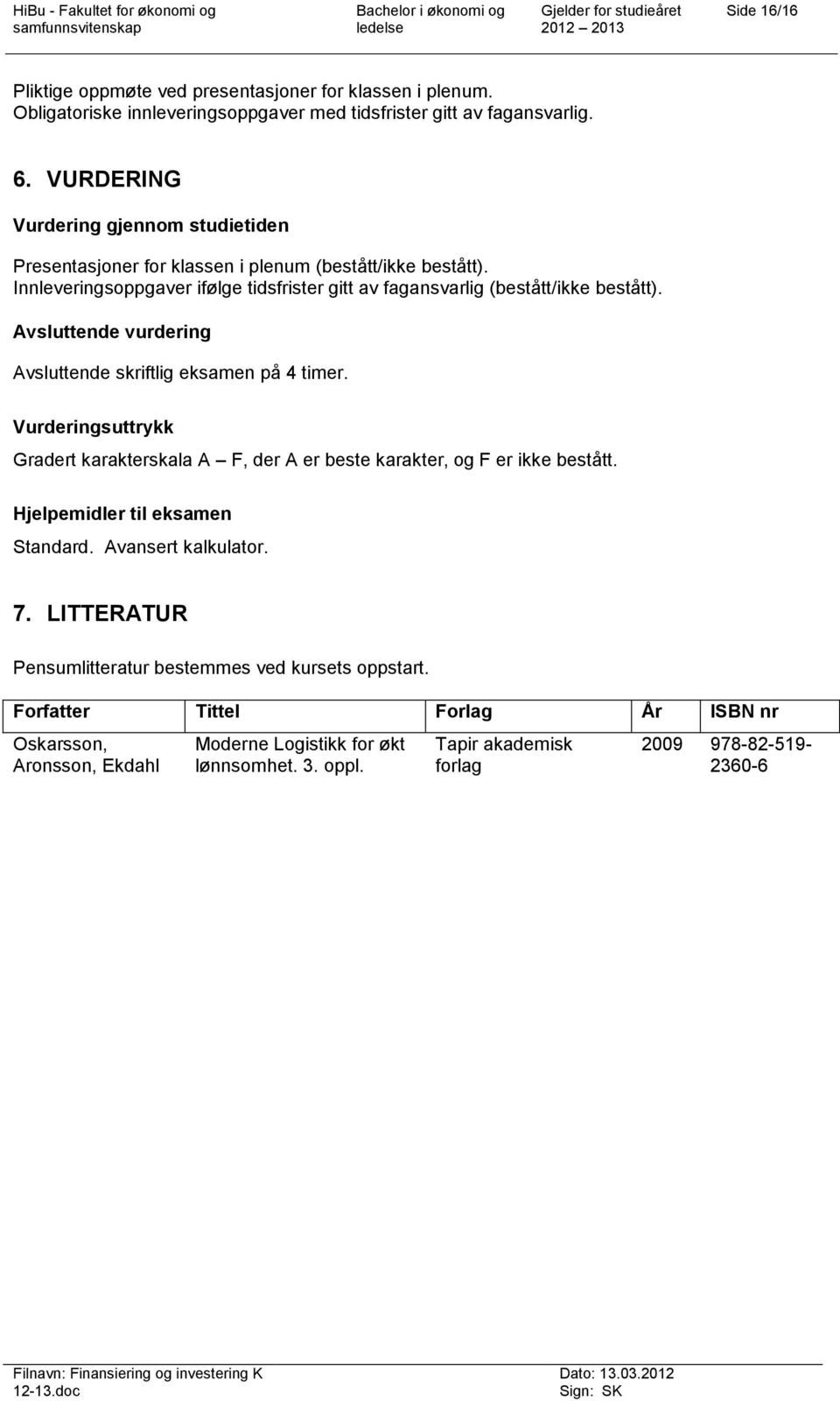 Innleveringsoppgaver ifølge tidsfrister gitt av fagansvarlig (bestått/ikke bestått). Avsluttende vurdering Avsluttende skriftlig eksamen på 4 timer.